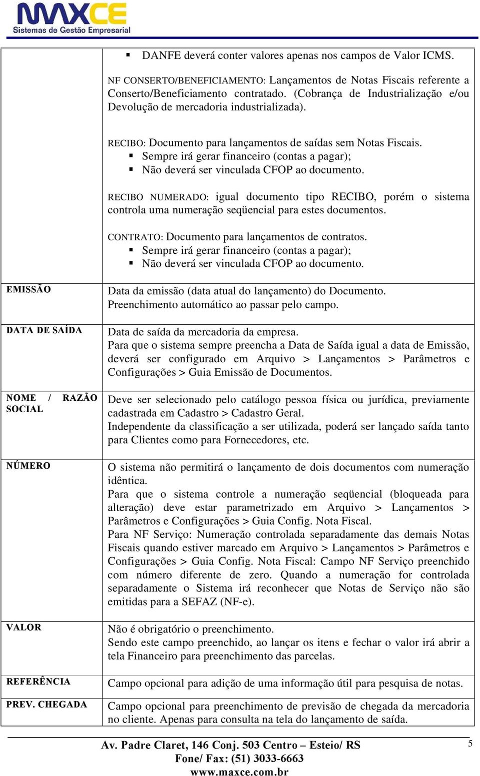 Sempre irá gerar financeiro (contas a pagar); Não deverá ser vinculada CFOP ao documento.