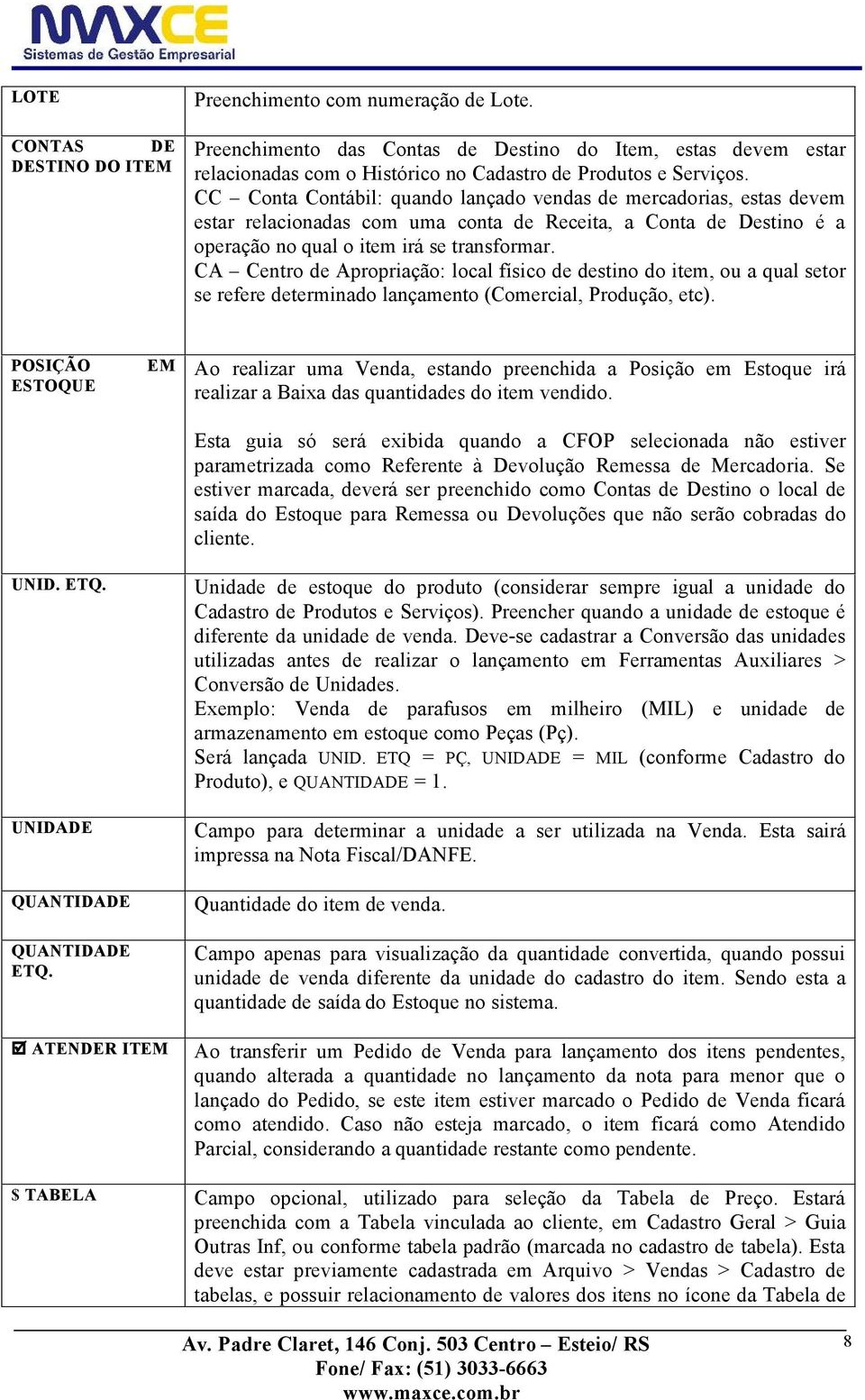 CA Centro de ApropriaÄÜo: local fçsico de destino do item, ou a qual setor se refere determinado lanäamento (Comercial, ProduÄÜo, etc). POSIÅÉO ESTOQUE UNID. ETQ. UNIDADE QUANTIDADE QUANTIDADE ETQ.