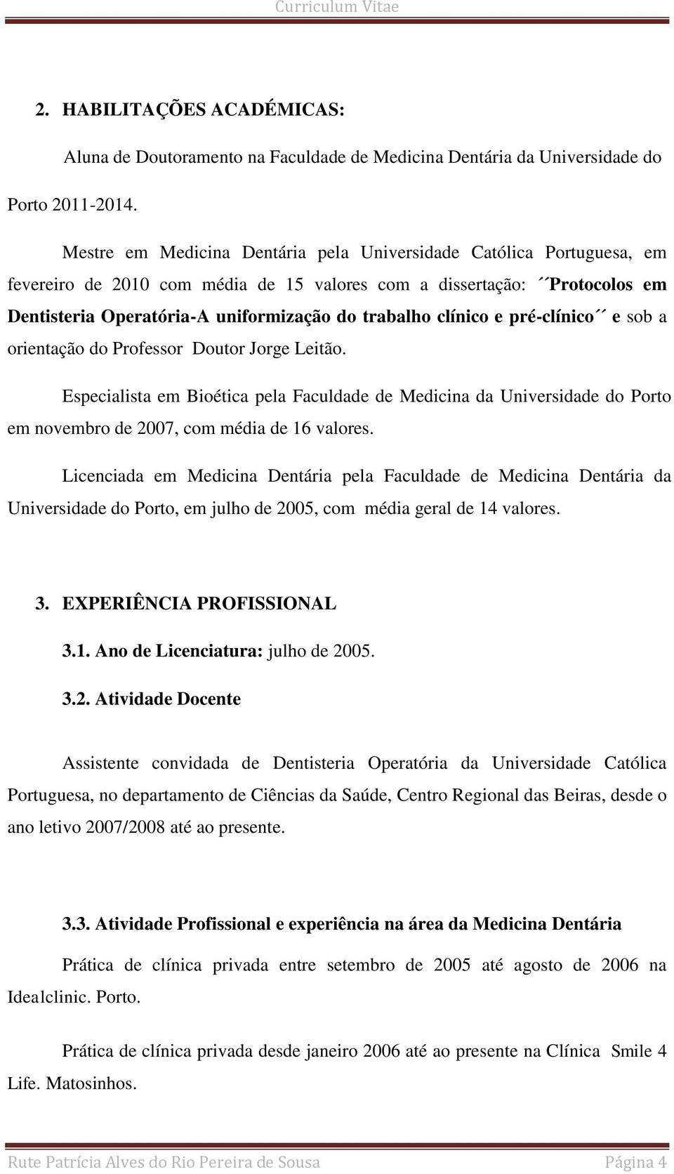 clínico e pré-clínico e sob a orientação do Professor Doutor Jorge Leitão. Especialista em Bioética pela Faculdade de Medicina da Universidade do Porto em novembro de 2007, com média de 16 valores.