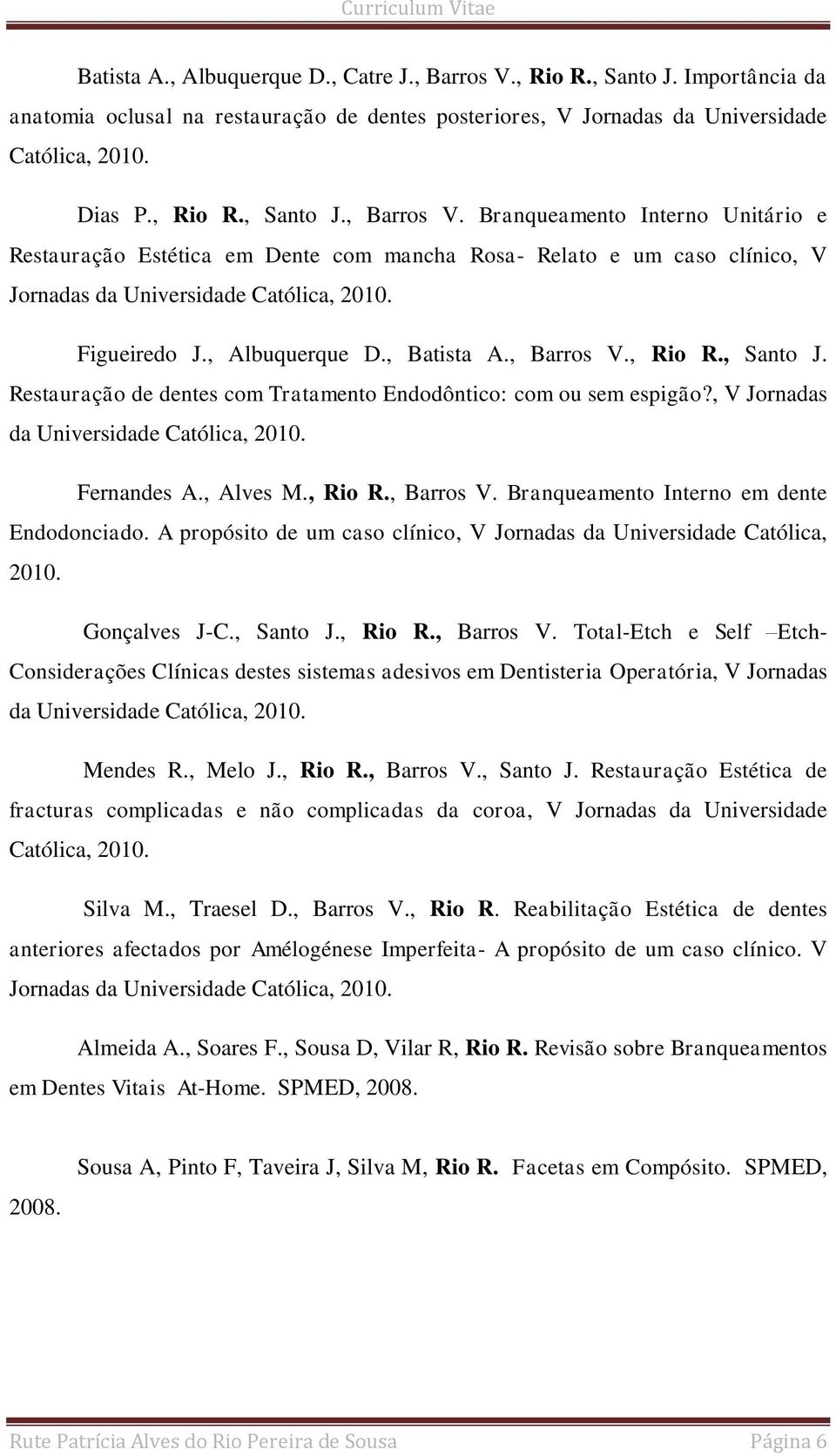 , Alves M., Rio R., Barros V. Branqueamento Interno em dente Endodonciado. A propósito de um caso clínico, V Jornadas da Universidade Católica, 2010. Gonçalves J-C., Santo J., Rio R., Barros V. Total-Etch e Self Etch- Considerações Clínicas destes sistemas adesivos em Dentisteria Operatória, V Jornadas da Universidade Católica, 2010.