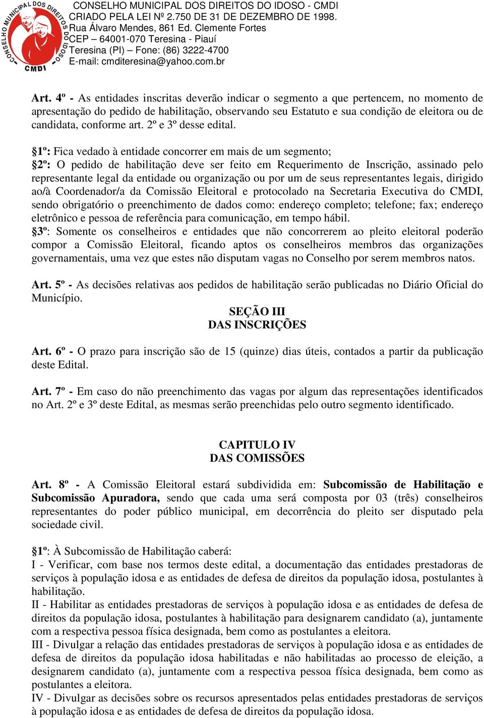 1º: Fica vedado à entidade concorrer em mais de um segmento; 2º: O pedido de habilitação deve ser feito em Requerimento de Inscrição, assinado pelo representante legal da entidade ou organização ou