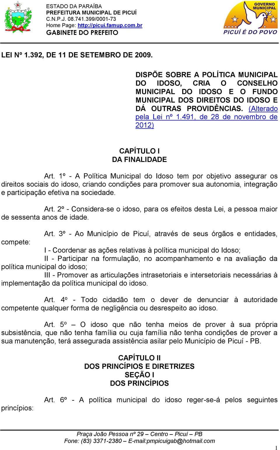 1º - A Política Municipal do Idoso tem por objetivo assegurar os direitos sociais do idoso, criando condições para promover sua autonomia, integração e participação efetiva na sociedade. Art.