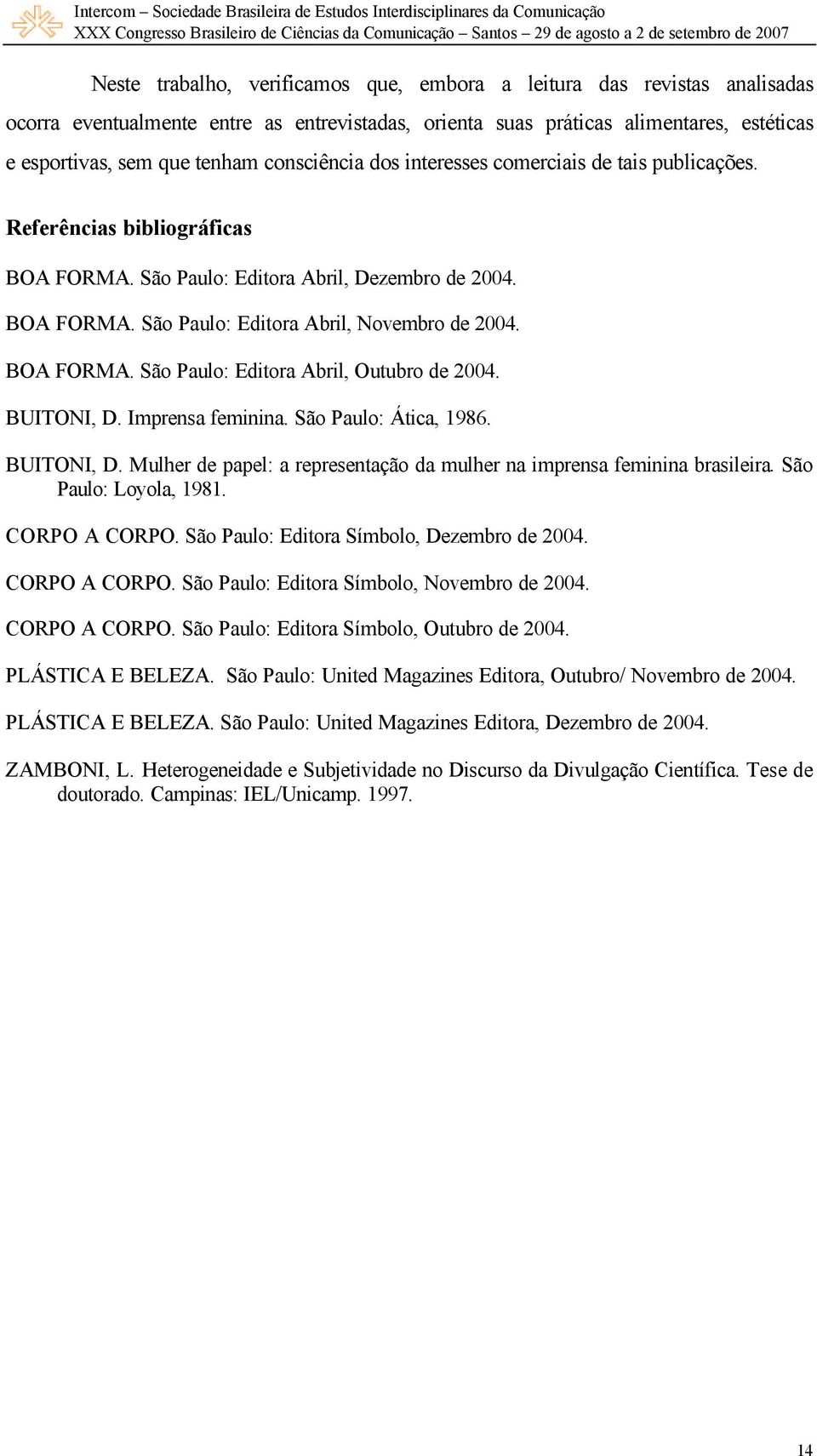 BOA FORMA. São Paulo: Editora Abril, Outubro de 2004. BUITONI, D. Imprensa feminina. São Paulo: Ática, 1986. BUITONI, D. Mulher de papel: a representação da mulher na imprensa feminina brasileira.