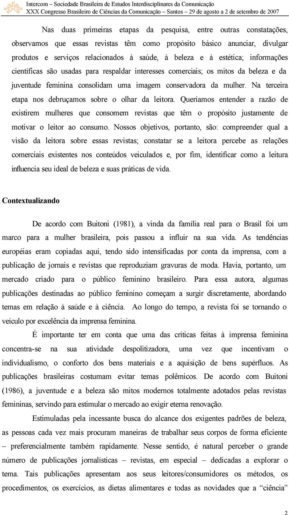 Na terceira etapa nos debruçamos sobre o olhar da leitora. Queríamos entender a razão de existirem mulheres que consomem revistas que têm o propósito justamente de motivar o leitor ao consumo.