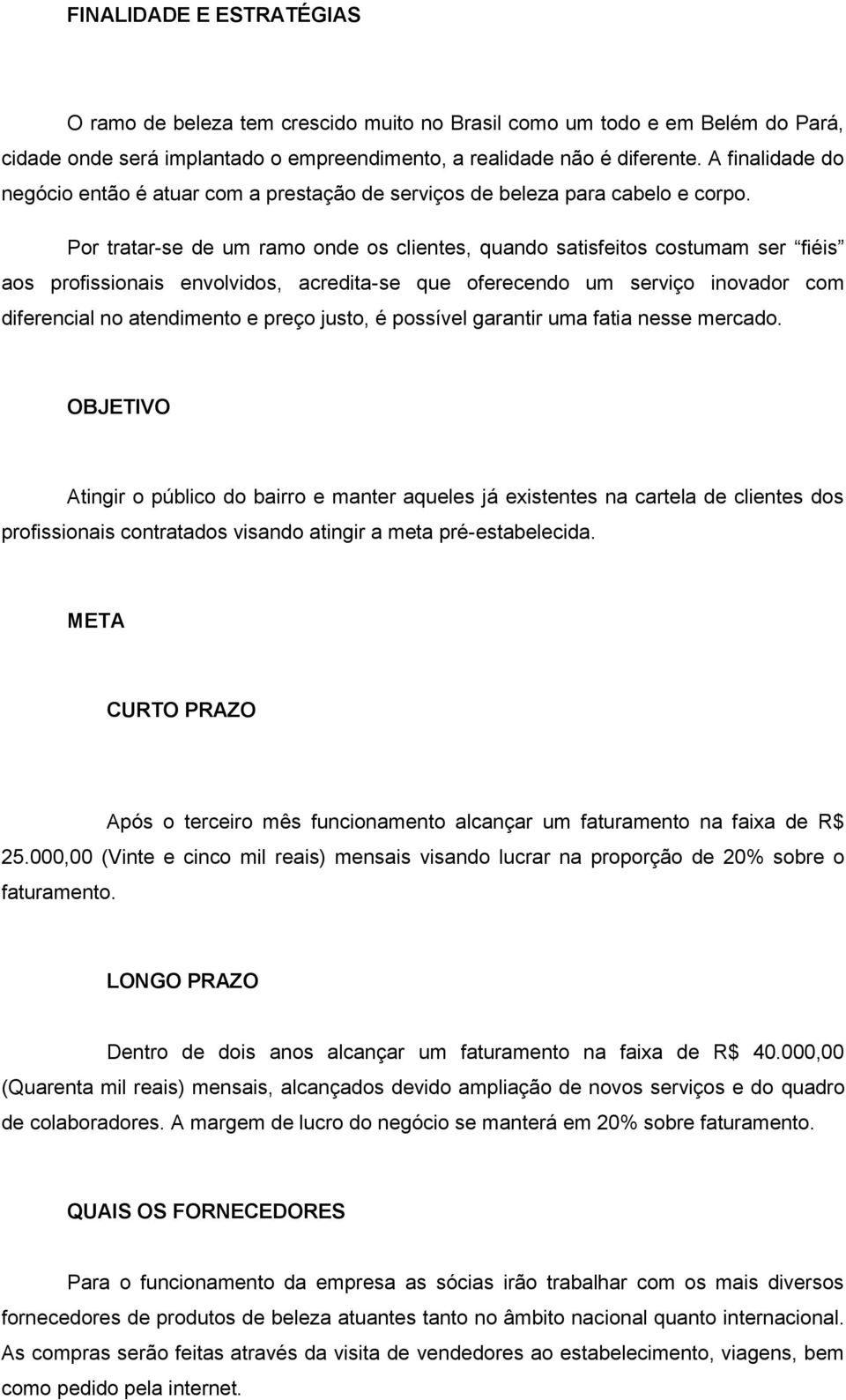 Por tratar-se de um ramo onde os clientes, quando satisfeitos costumam ser fiéis aos profissionais envolvidos, acredita-se que oferecendo um serviço inovador com diferencial no atendimento e preço