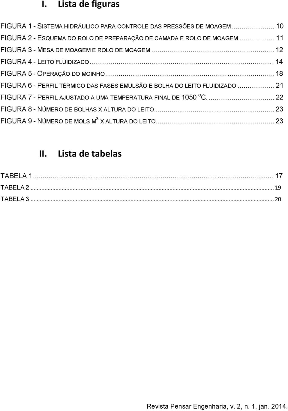 .. 12 FIGURA 4 - LEITO FLUIDIZADO... 14 FIGURA 5 - OPERAÇÃO DO MOINHO... 18 FIGURA 6 - PERFIL TÉRMICO DAS FASES EMULSÃO E BOLHA DO LEITO FLUIDIZADO.