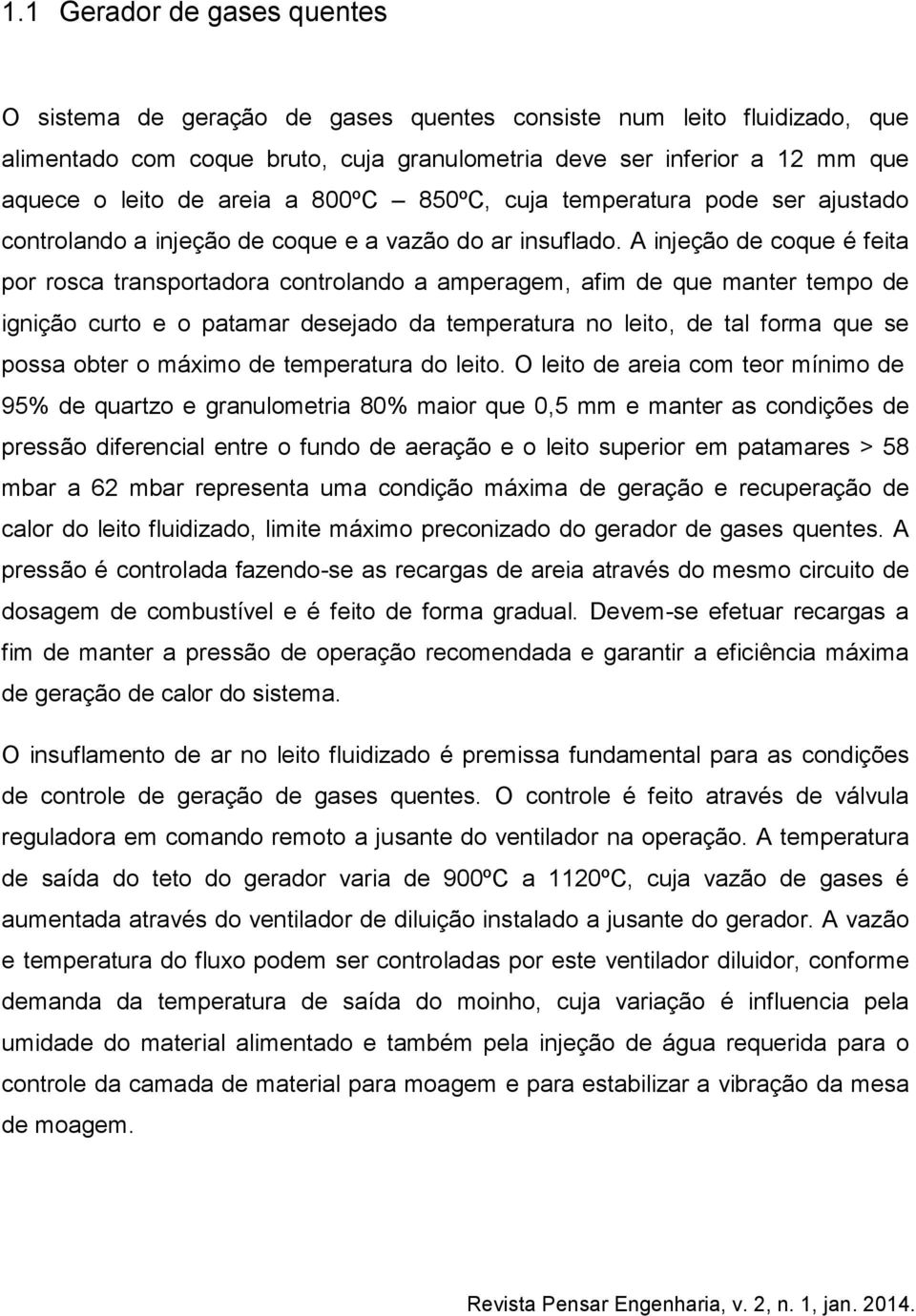 A injeção de coque é feita por rosca transportadora controlando a amperagem, afim de que manter tempo de ignição curto e o patamar desejado da temperatura no leito, de tal forma que se possa obter o