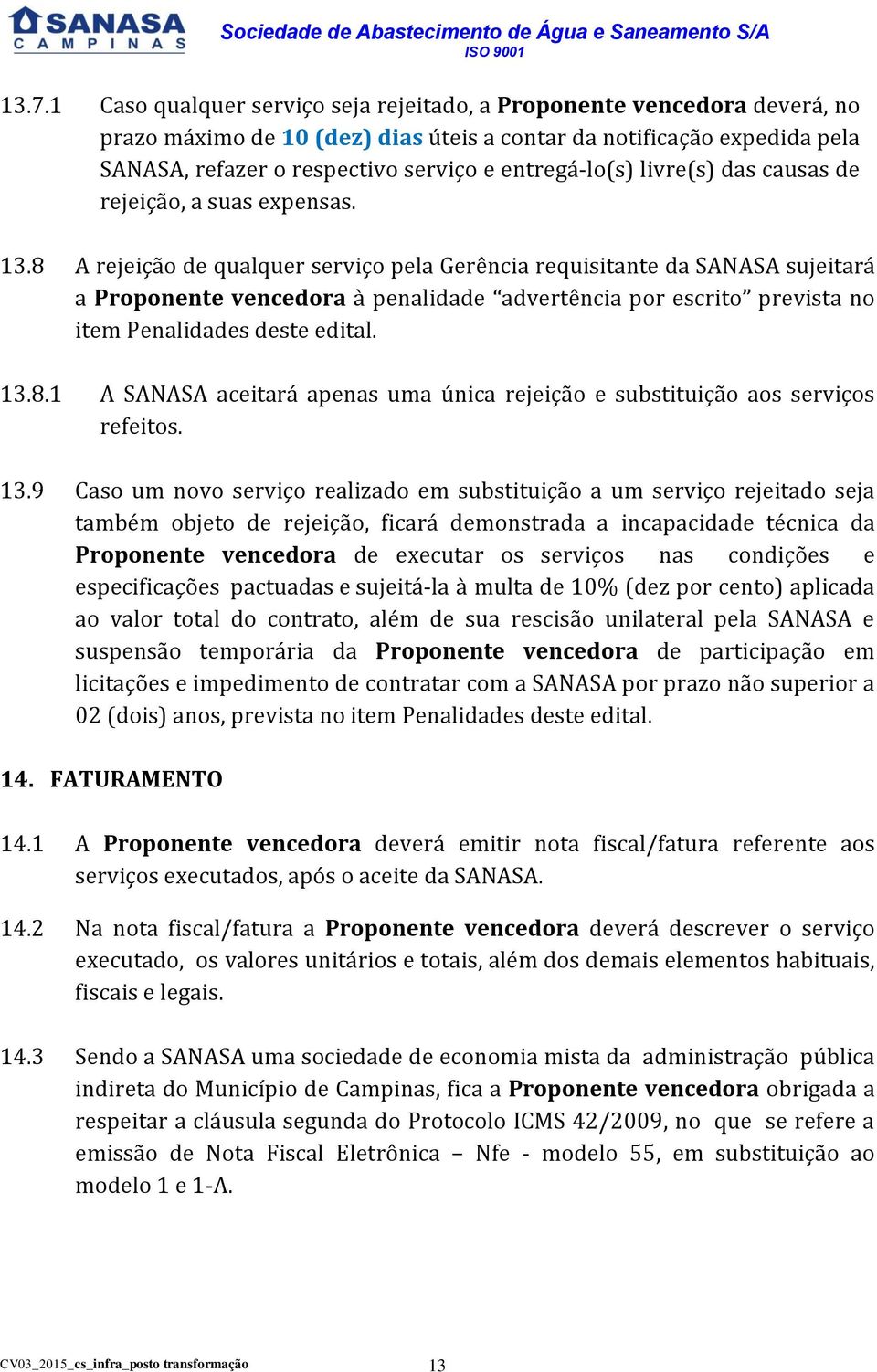 8 A rejeição de qualquer serviço pela Gerência requisitante da SANASA sujeitará a Proponente vencedora à penalidade advertência por escrito prevista no item Penalidades deste edital. 13.8.1 A SANASA aceitará apenas uma única rejeição e substituição aos serviços refeitos.