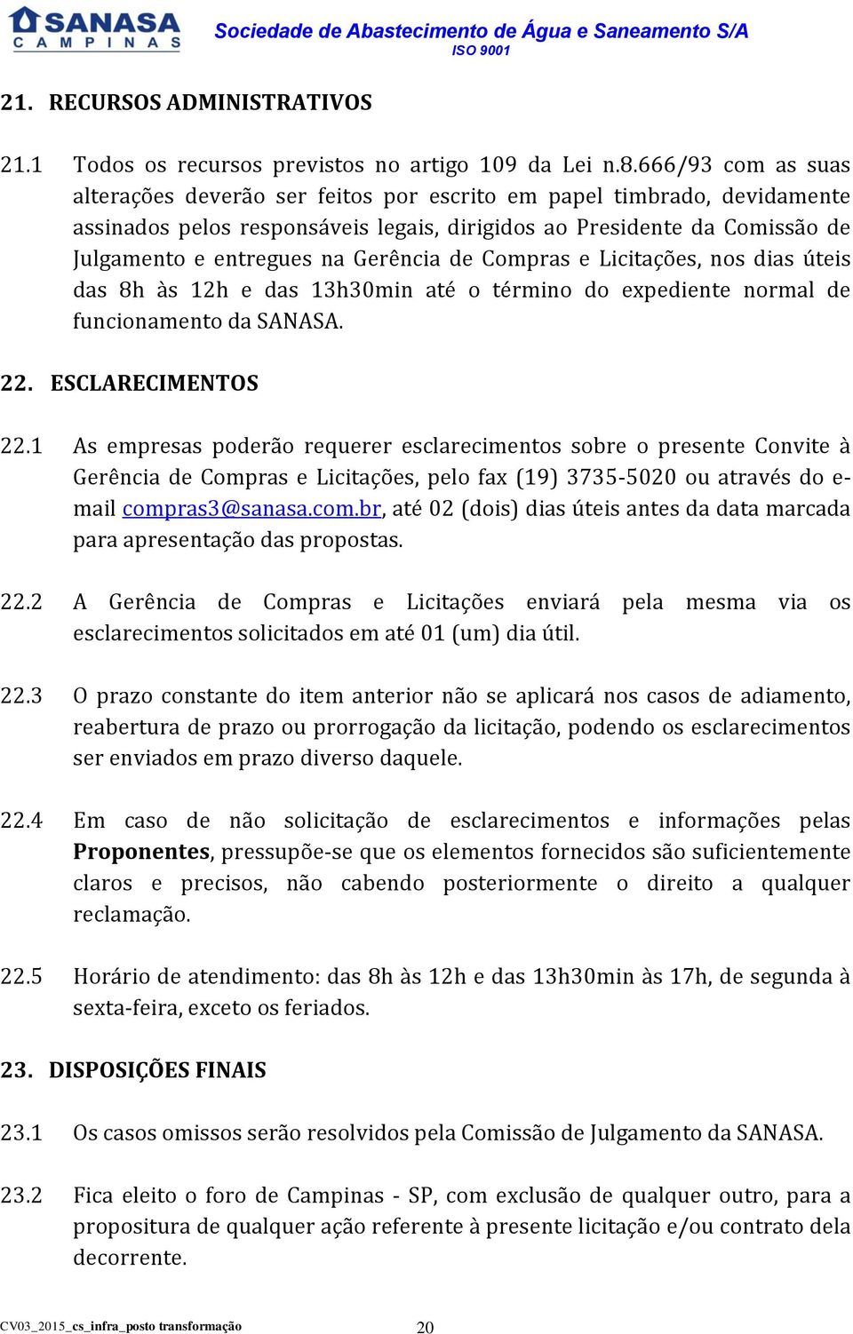 Gerência de Compras e Licitações, nos dias úteis das 8h às 12h e das 13h30min até o término do expediente normal de funcionamento da SANASA. 22. ESCLARECIMENTOS 22.