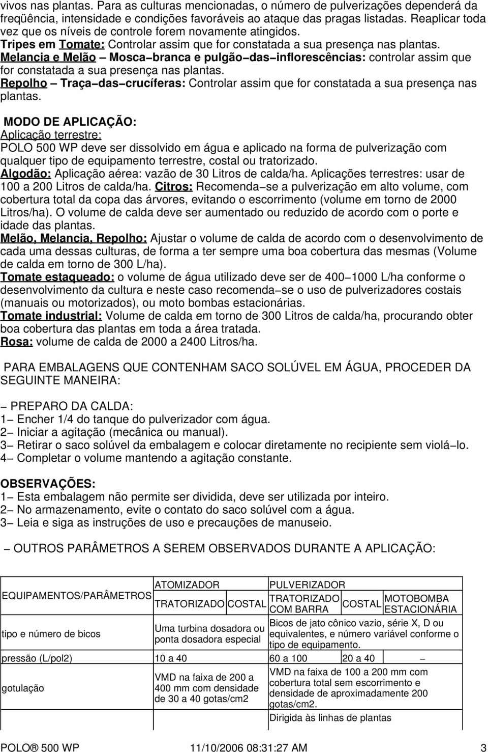 Melancia e Melão Mosca branca e pulgão das inflorescências: controlar assim que for constatada a sua presença nas plantas.