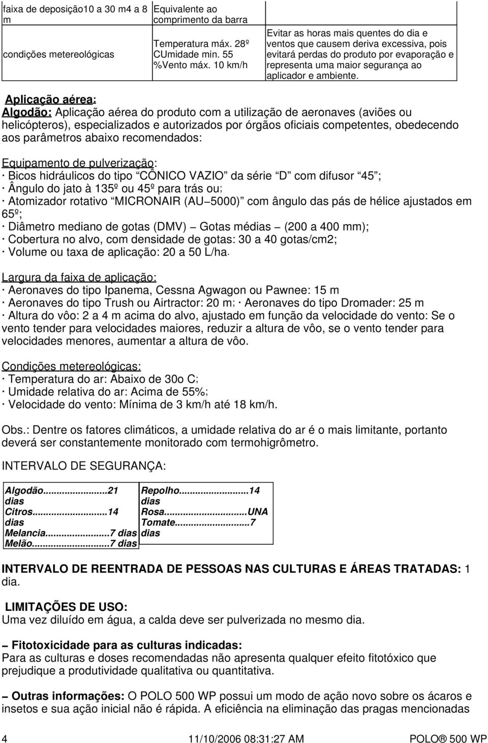 Aplicação aérea: Algodão: Aplicação aérea do produto com a utilização de aeronaves (aviões ou helicópteros), especializados e autorizados por órgãos oficiais competentes, obedecendo aos parâmetros