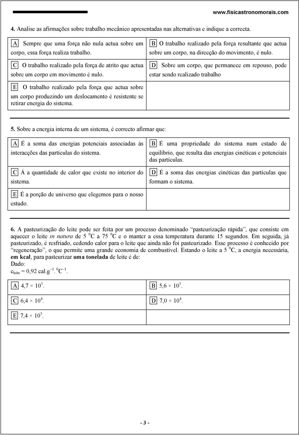 D Sobre um corpo, que permanece em repouso, pode estar sendo realizado trabalho E O trabalho realizado pela força que actua sobre um corpo produzindo um deslocamento é resistente se retirar energia