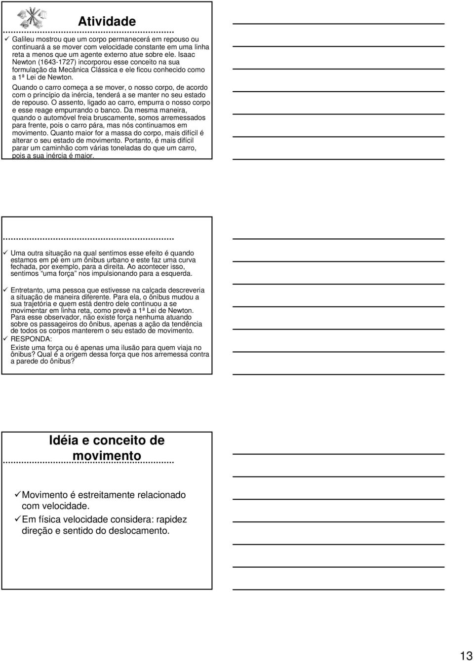 Quando o carro começa a se mover, o nosso corpo, de acordo com o princípio da inércia, tenderá a se manter no seu estado de repouso.