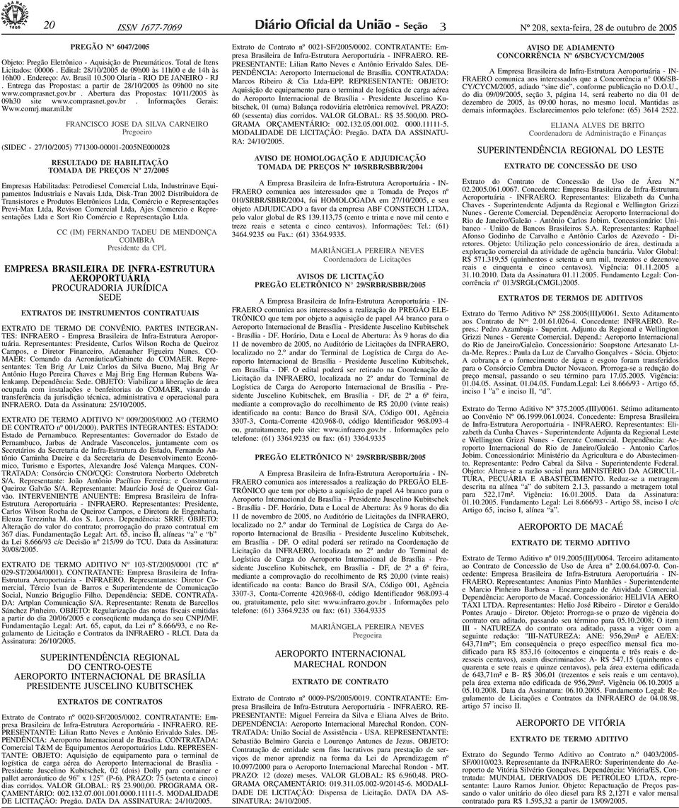 Edital: 28/10/2005 de 09h00 às 11h00 e de 14h às 16h00. Endereço: Av. Brasil 10.500 Olaria - RIO DE JANEIRO - RJ. Entrega das Propostas: a partir de 28/10/2005 às 09h00 no site www.comprasnet.gov.br.