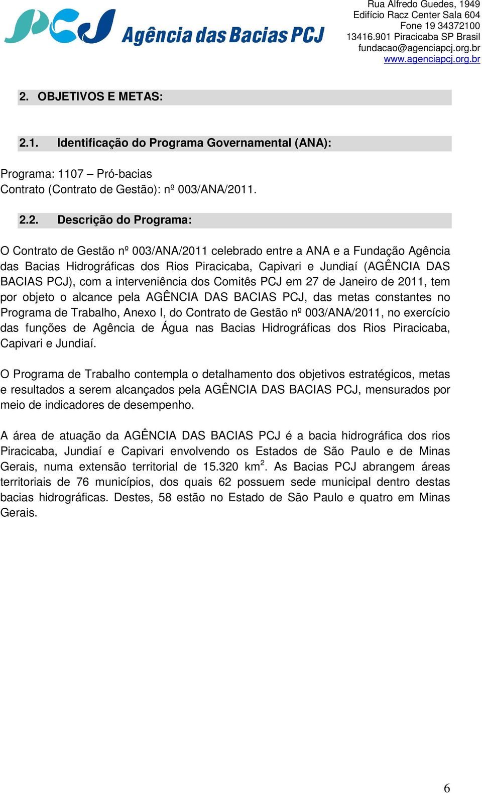 Janeiro de 2011, tem por objeto o alcance pela AGÊNCIA DAS BACIAS PCJ, das metas constantes no Programa de Trabalho, Anexo I, do Contrato de Gestão nº 003/ANA/2011, no exercício das funções de