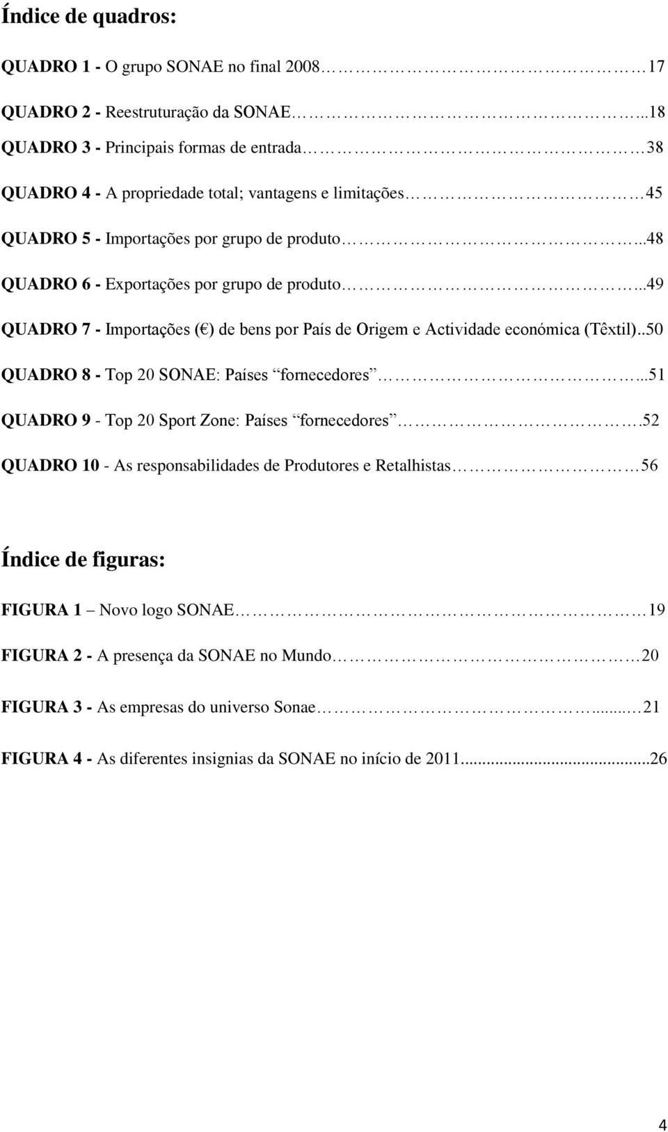 ..48 QUADRO 6 - Exportações por grupo de produto...49 QUADRO 7 - Importações ( ) de bens por País de Origem e Actividade económica (Têxtil)..50 QUADRO 8 - Top 20 SONAE: Países fornecedores.