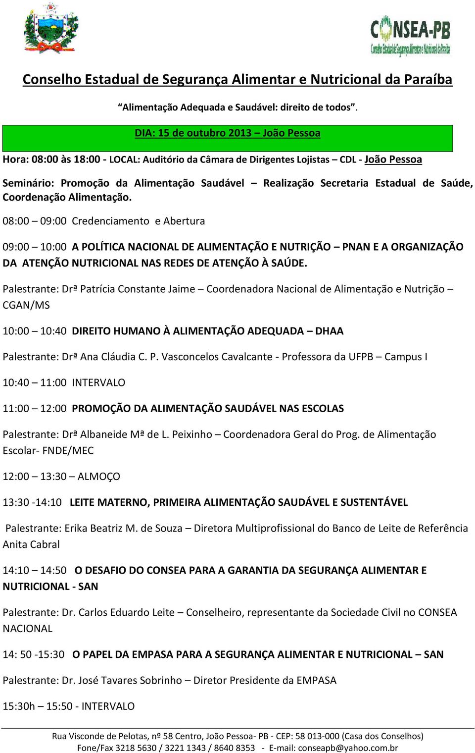 08:00 09:00 Credenciamento e Abertura 09:00 10:00 A POLÍTICA NACIONAL DE ALIMENTAÇÃO E NUTRIÇÃO PNAN E A ORGANIZAÇÃO DA ATENÇÃO NUTRICIONAL NAS REDES DE ATENÇÃO À SAÚDE.