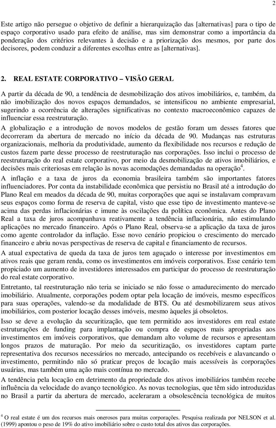 REAL ESTATE CORPORATIVO VISÃO GERAL A partir da década de 90, a tendência de desmobilização dos ativos imobiliários, e, também, da não imobilização dos novos espaços demandados, se intensificou no