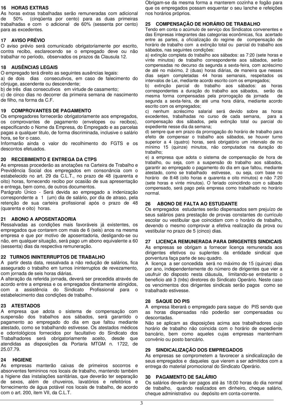 17 AVISO PRÉVIO O aviso prévio será comunicado obrigatoriamente por escrito, contra recibo, esclarecendo se o empregado deve ou não trabalhar no período, observados os prazos da Clausula 12.