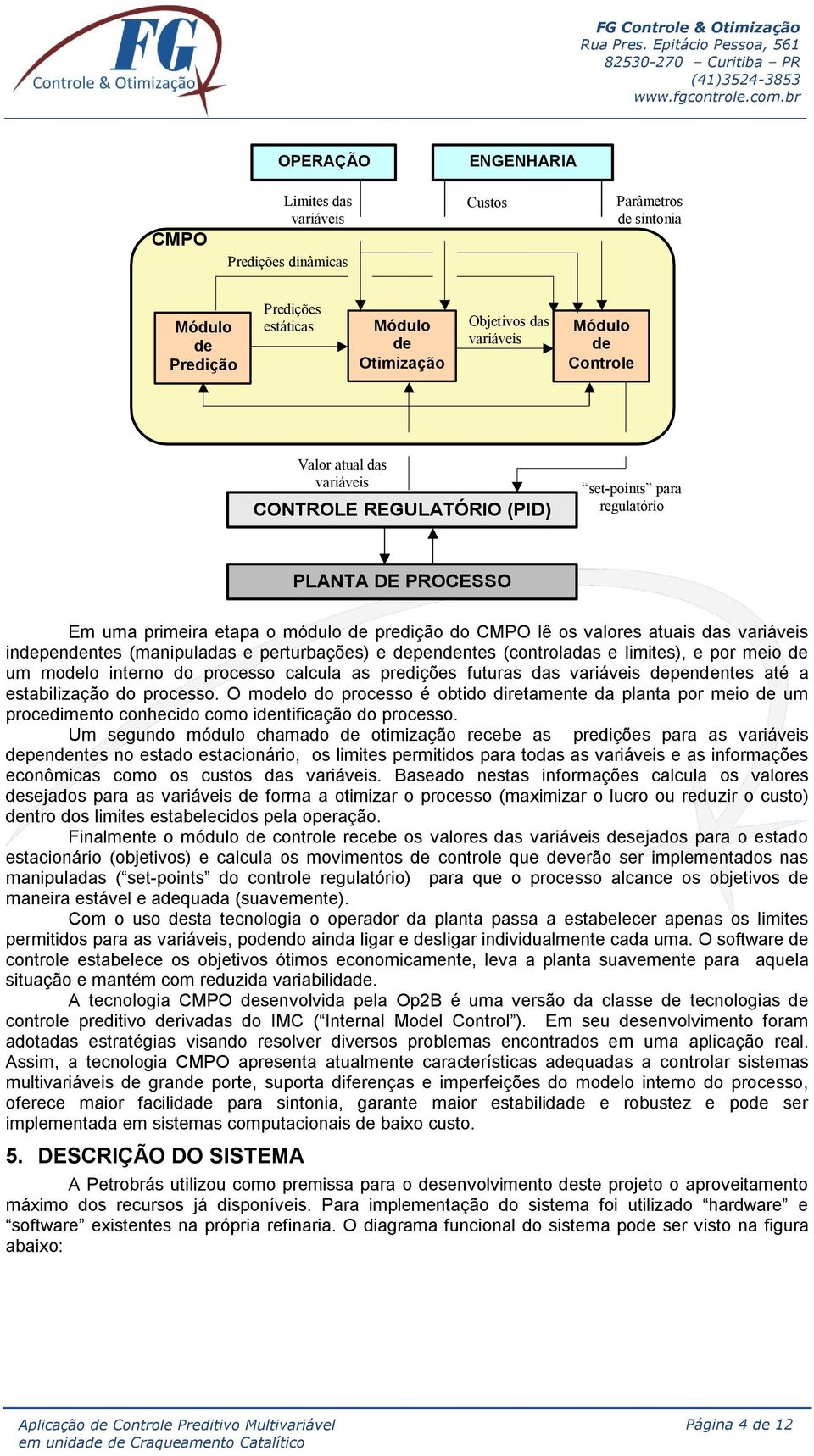 (manipuladas e perturbações) e dependentes (controladas e limites), e por meio de um modelo interno do processo calcula as predições futuras das variáveis dependentes até a estabilização do processo.