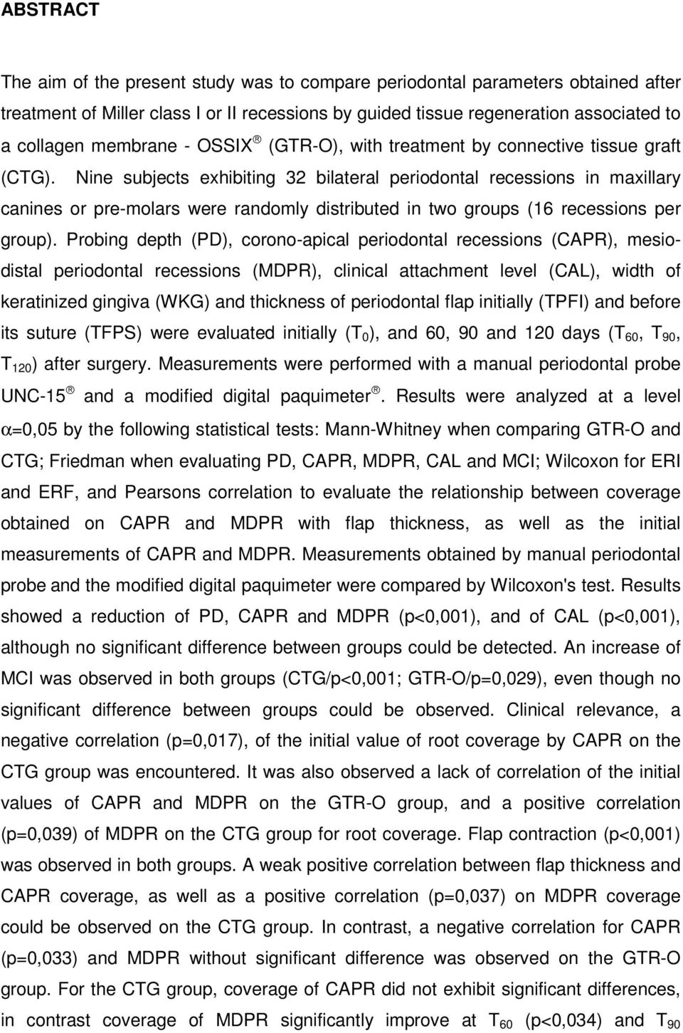 Nine subjects exhibiting 32 bilateral periodontal recessions in maxillary canines or pre-molars were randomly distributed in two groups (16 recessions per group).