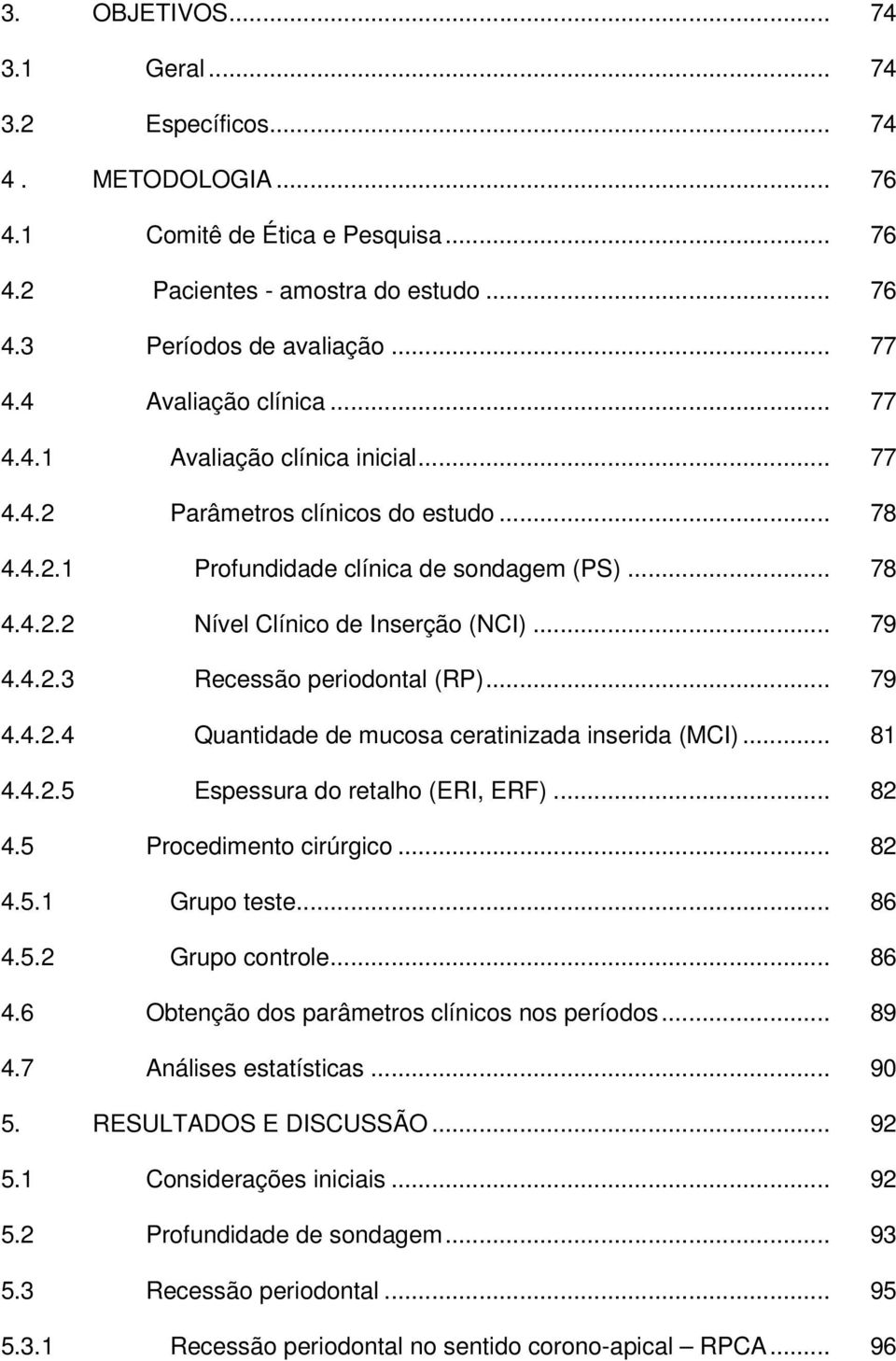 .. 79 4.4.2.3 Recessão periodontal (RP)... 79 4.4.2.4 Quantidade de mucosa ceratinizada inserida (MCI)... 81 4.4.2.5 Espessura do retalho (ERI, ERF)... 82 4.5 Procedimento cirúrgico... 82 4.5.1 Grupo teste.