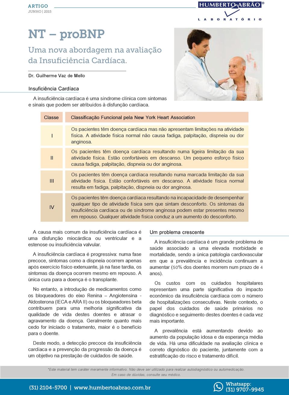 Classe I II III IV Classificação Funcional pela New York Heart Association Os pacientes têm doença cardíaca mas não apresentam limitações na atividade física.