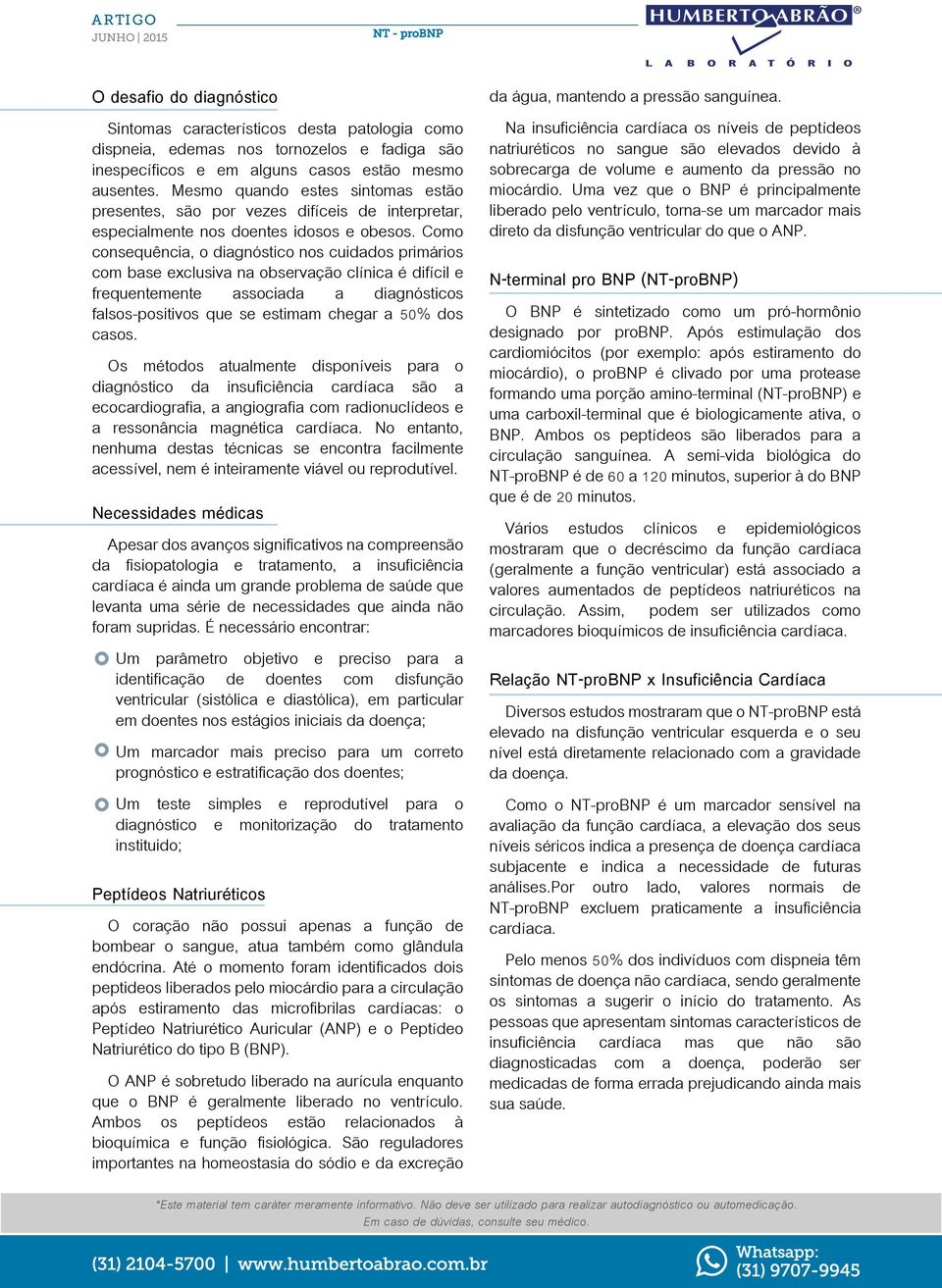 Como consequência, o diagnóstico nos cuidados primários com base exclusiva na observação clínica é difícil e frequentemente associada a diagnósticos falsos-positivos que se estimam chegar a % dos