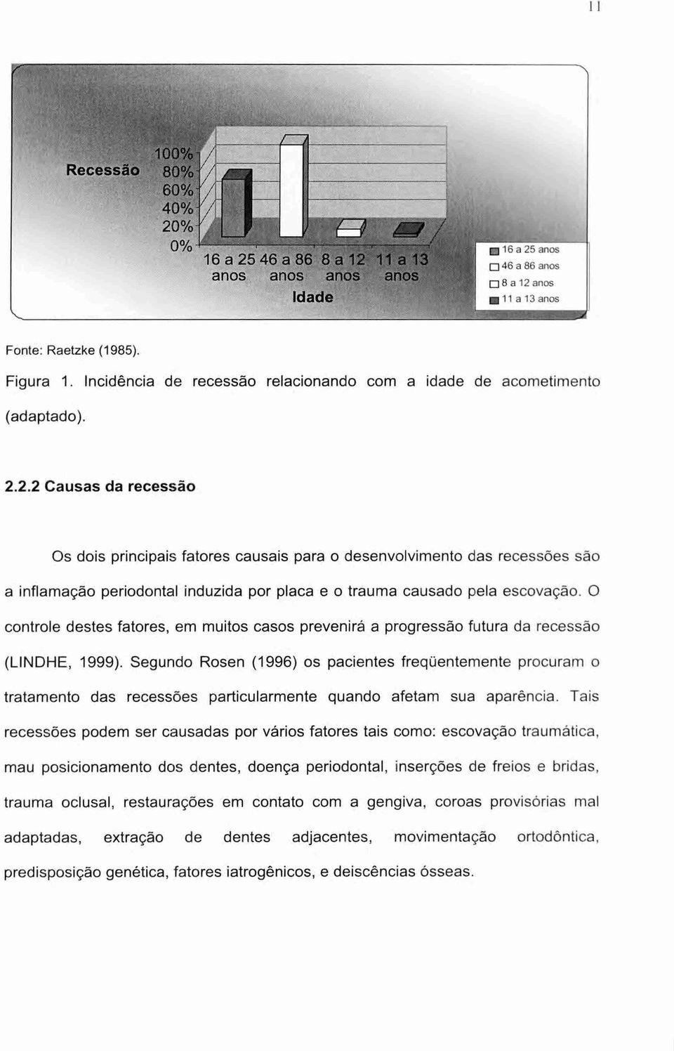 2.2 Causas da recessão Os dois principais fatores causais para o desenvolvimento das recessões são a inflamação periodontal induzida por placa e o trauma causado pela escovação.