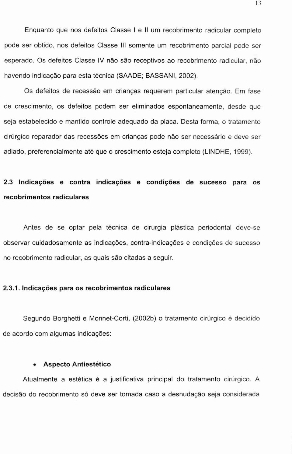 Em fase de crescimento, os defeitos podem ser eliminados espontaneamente, desde que seja estabelecido e mantido controle adequado da placa.