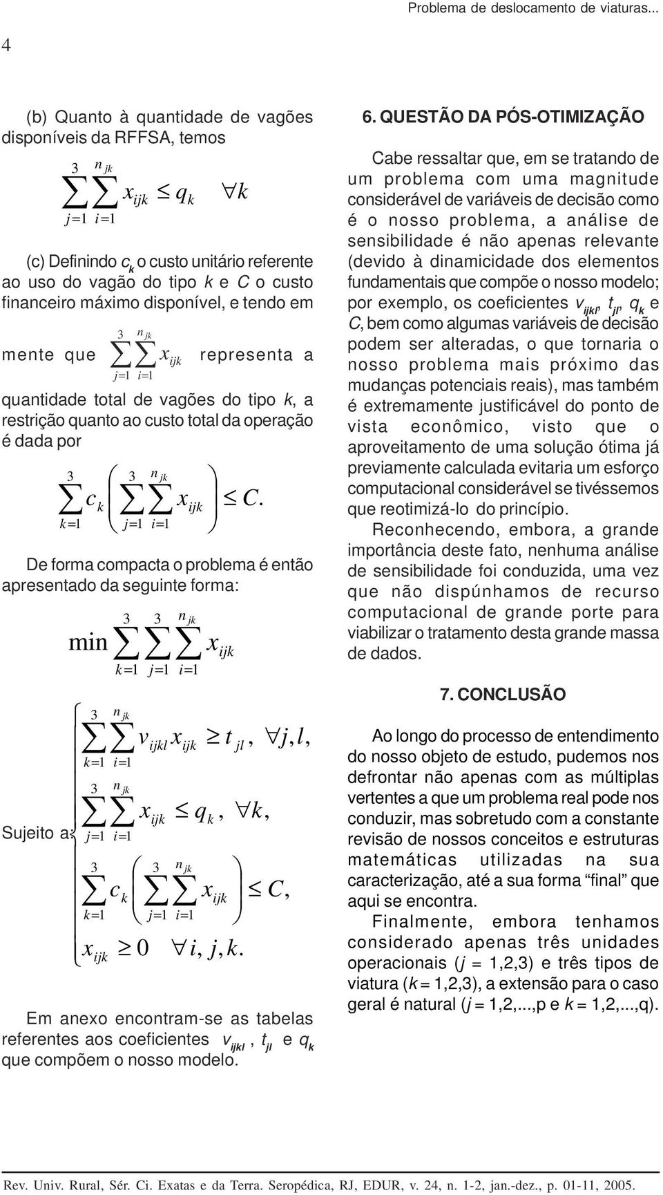 j= i= quatidade total de vagões do tipo k, a restrição quato ao custo total da operação é dada por De forma compacta o problema é etão apresetado da seguite forma: Sujeito a: j = i = q c k k = j= i=