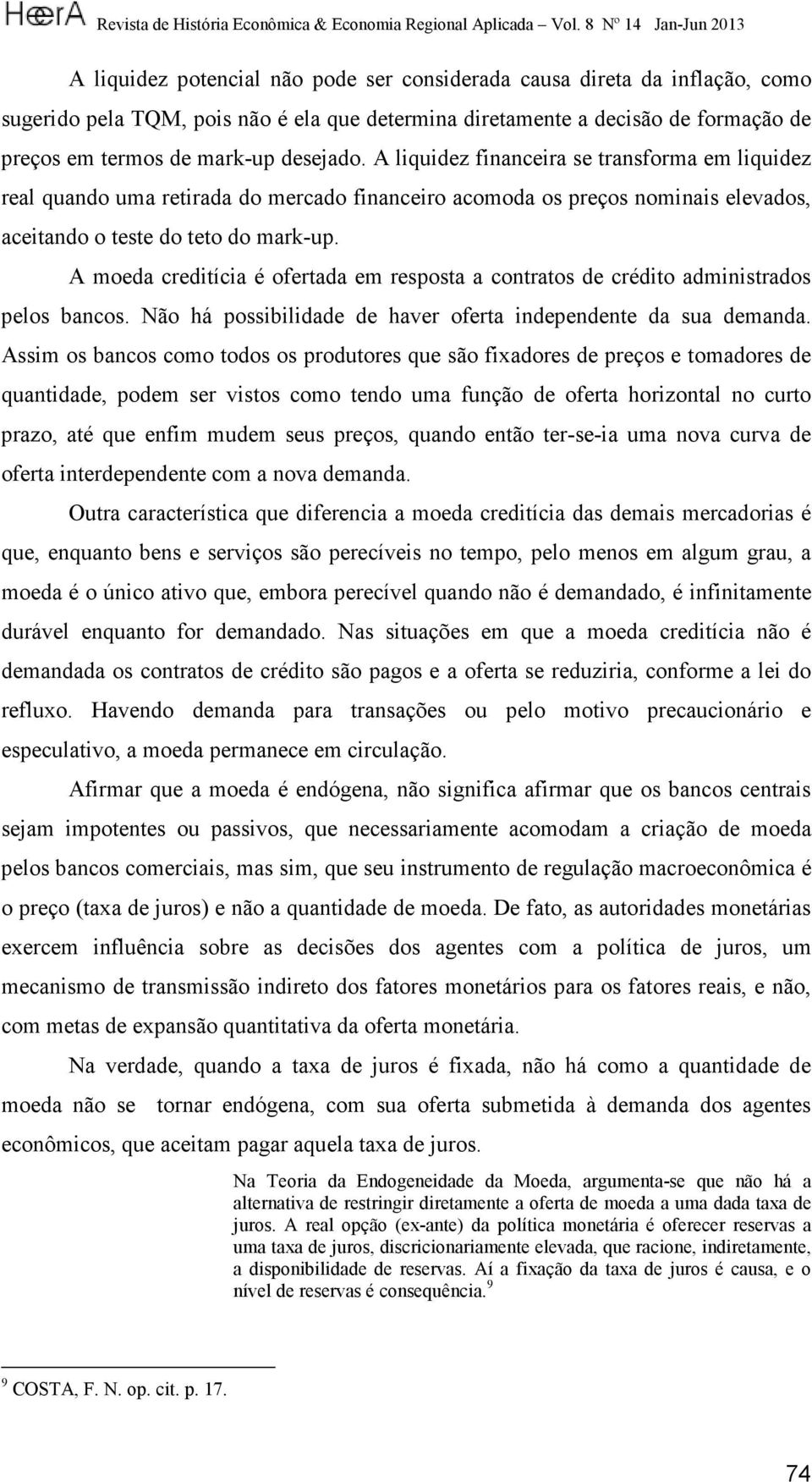 A moeda creditícia é ofertada em resposta a contratos de crédito administrados pelos bancos. Não há possibilidade de haver oferta independente da sua demanda.