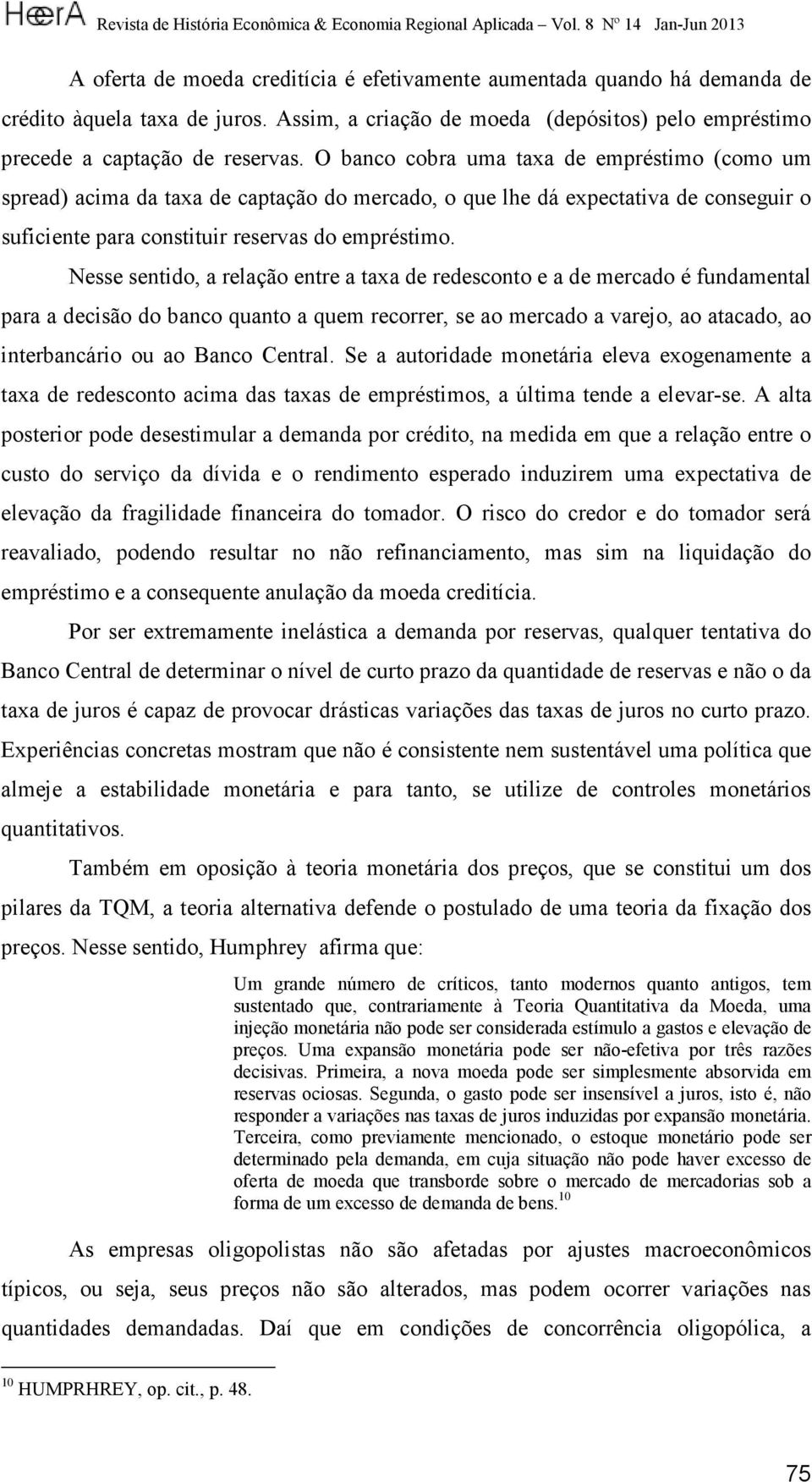 Nesse sentido, a relação entre a taxa de redesconto e a de mercado é fundamental para a decisão do banco quanto a quem recorrer, se ao mercado a varejo, ao atacado, ao interbancário ou ao Banco