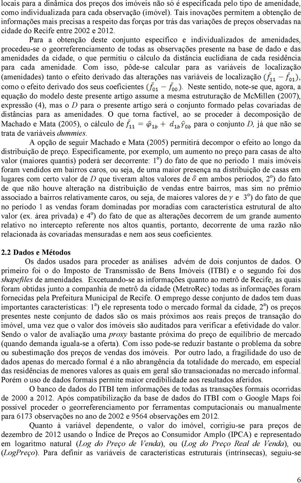 Para a obtenção deste conjunto específico e individualizados de amenidades, procedeu-se o georreferenciamento de todas as observações presente na base de dado e das amenidades da cidade, o que