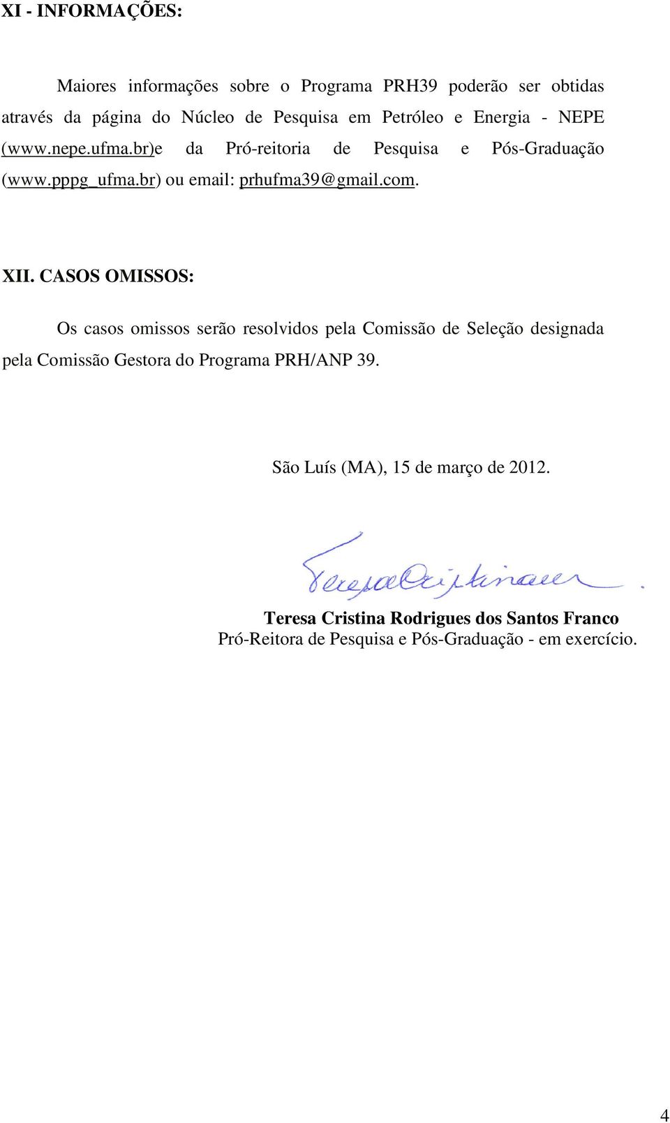 XII. CASOS OMISSOS: Os casos omissos serão resolvidos pela Comissão de Seleção designada pela Comissão Gestora do Programa PRH/ANP 39.