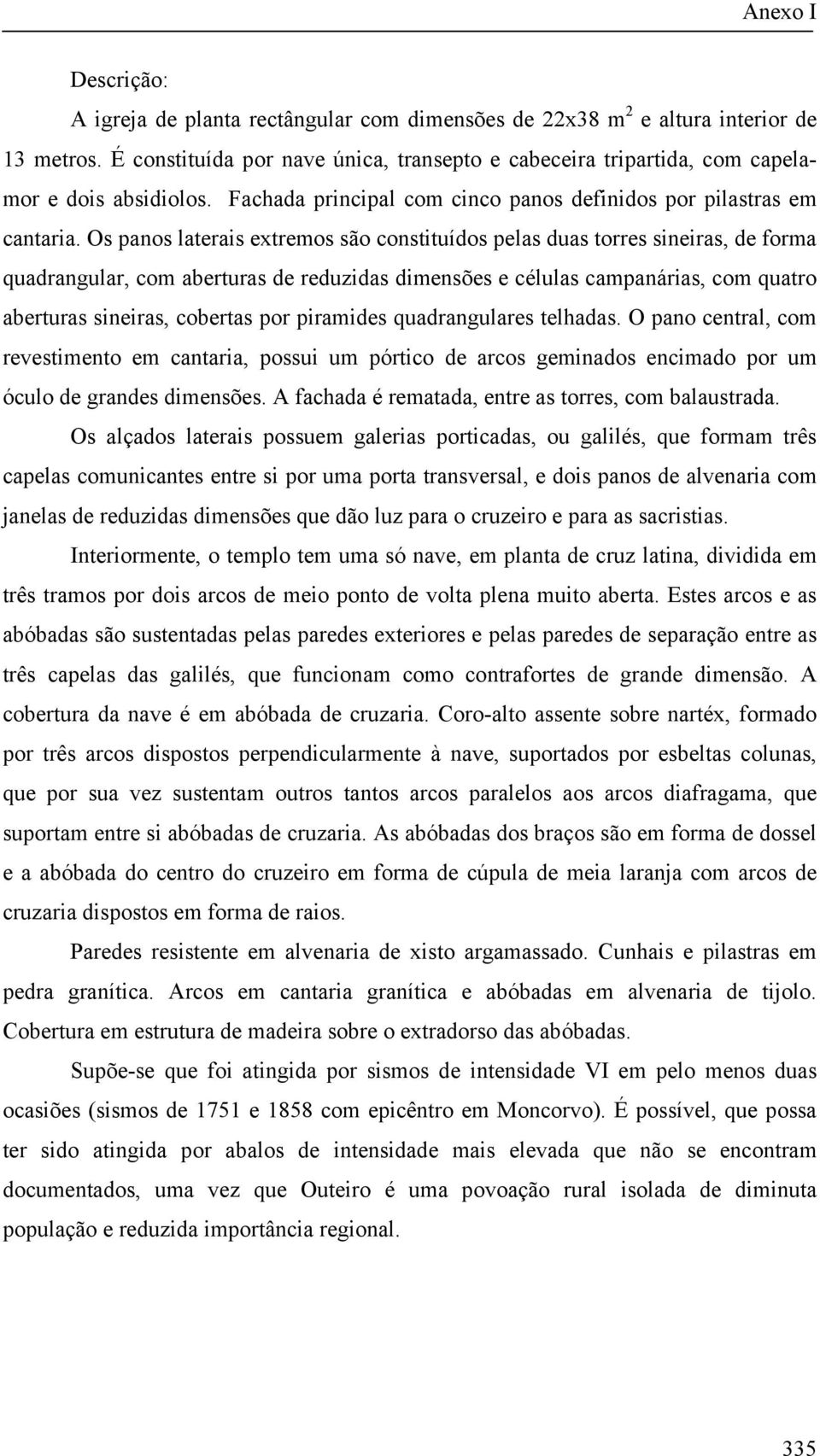 Os panos laterais extremos são constituídos pelas duas torres sineiras, de forma quadrangular, com aberturas de reduzidas dimensões e células campanárias, com quatro aberturas sineiras, cobertas por