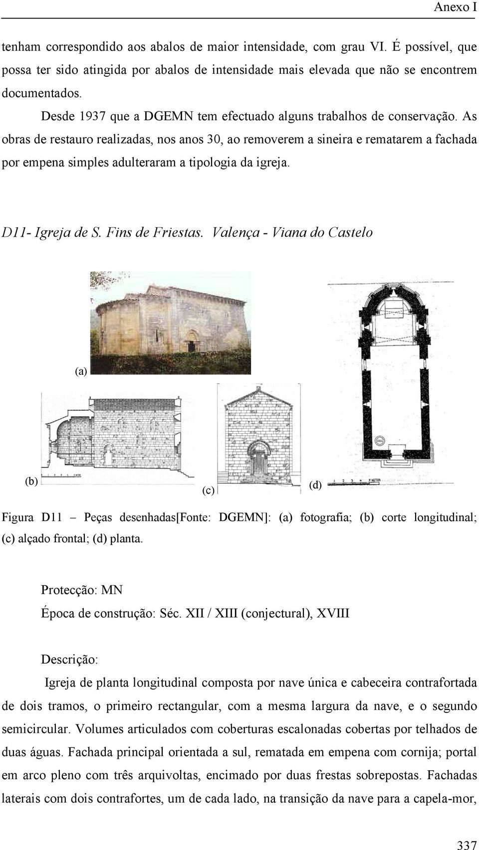 As obras de restauro realizadas, nos anos 30, ao removerem a sineira e rematarem a fachada por empena simples adulteraram a tipologia da igreja. D11- Igreja de S. Fins de Friestas.