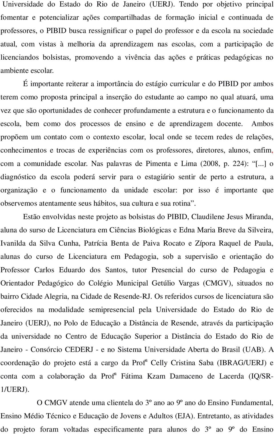 atual, com vistas à melhoria da aprendizagem nas escolas, com a participação de licenciandos bolsistas, promovendo a vivência das ações e práticas pedagógicas no ambiente escolar.