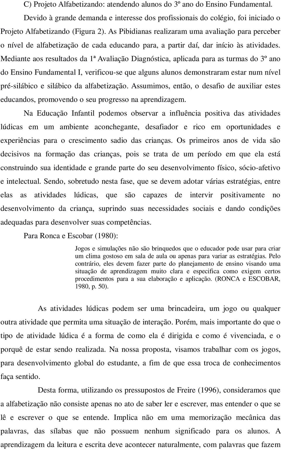 Mediante aos resultados da 1ª Avaliação Diagnóstica, aplicada para as turmas do 3º ano do Ensino Fundamental I, verificou-se que alguns alunos demonstraram estar num nível pré-silábico e silábico da