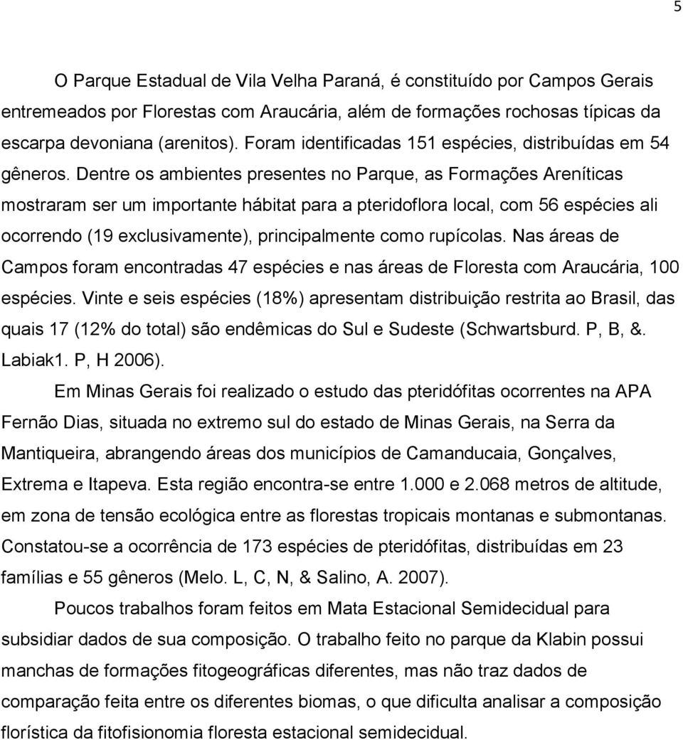 Dentre os ambientes presentes no Parque, as Formações Areníticas mostraram ser um importante hábitat para a pteridoflora local, com 56 espécies ali ocorrendo (19 exclusivamente), principalmente como