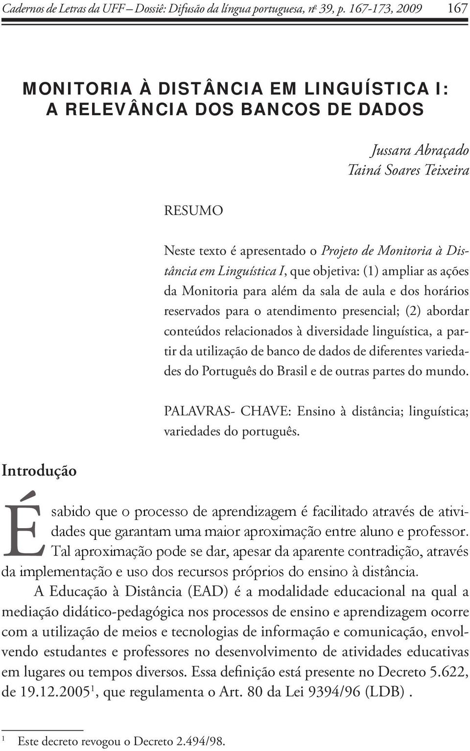 em Linguística I, que objetiva: (1) ampliar as ações da Monitoria para além da sala de aula e dos horários reservados para o atendimento presencial; (2) abordar conteúdos relacionados à diversidade