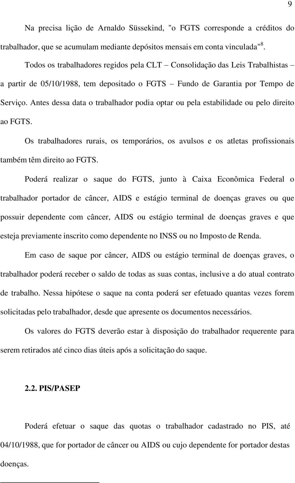 Antes dessa data o trabalhador podia optar ou pela estabilidade ou pelo direito ao FGTS. Os trabalhadores rurais, os temporários, os avulsos e os atletas profissionais também têm direito ao FGTS.