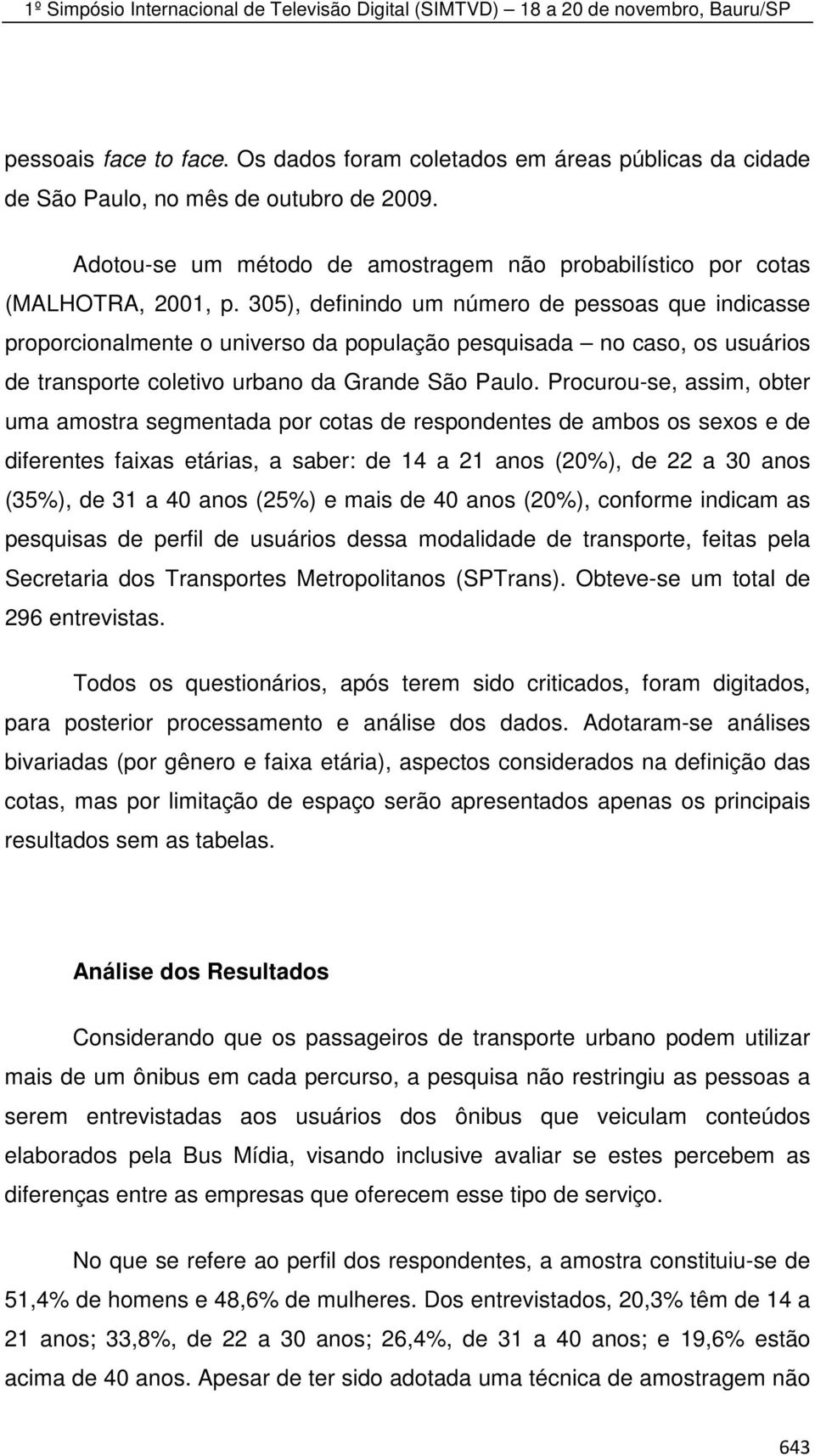 Procurou-se, assim, obter uma amostra segmentada por cotas de respondentes de ambos os sexos e de diferentes faixas etárias, a saber: de 14 a 21 anos (20%), de 22 a 30 anos (35%), de 31 a 40 anos