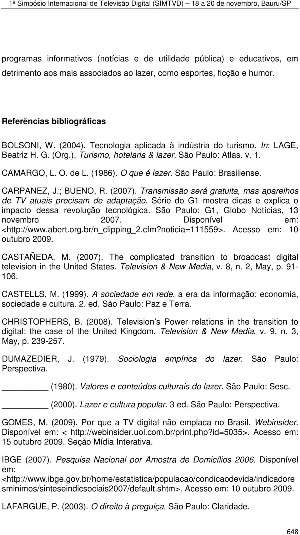 CARPANEZ, J.; BUENO, R. (2007). Transmissão será gratuita, mas aparelhos de TV atuais precisam de adaptação. Série do G1 mostra dicas e explica o impacto dessa revolução tecnológica.