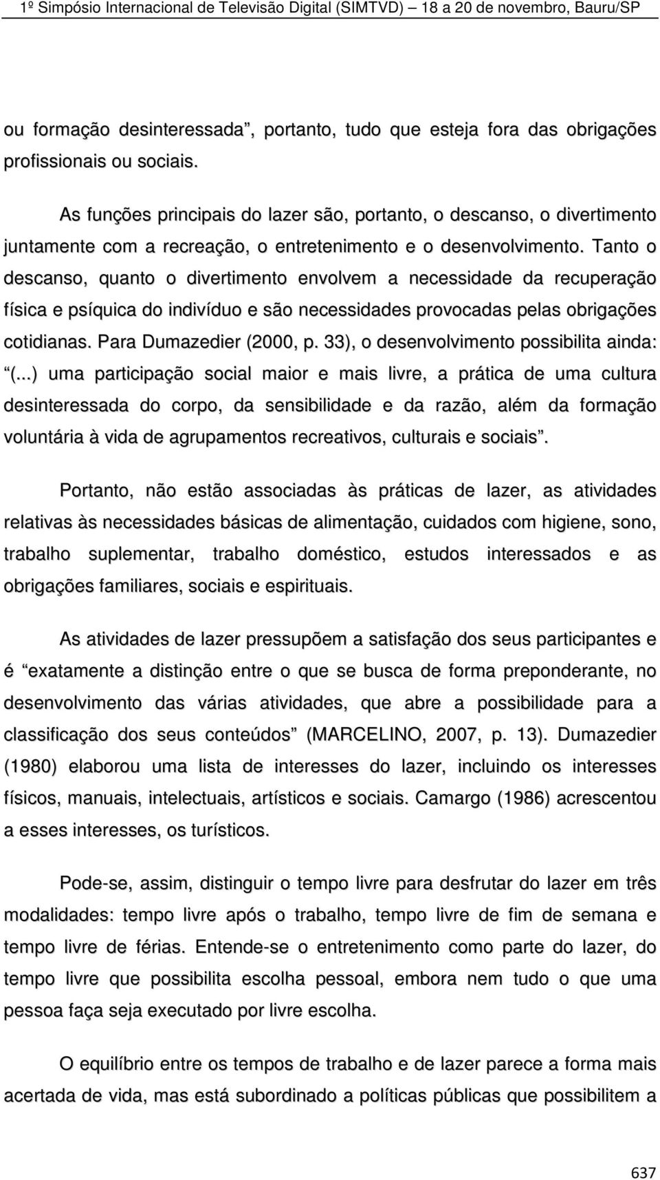 Tanto o descanso, quanto o divertimento envolvem a necessidade da recuperação física e psíquica do indivíduo e são necessidades provocadas pelas obrigações cotidianas. Para Dumazedier (2000, p.