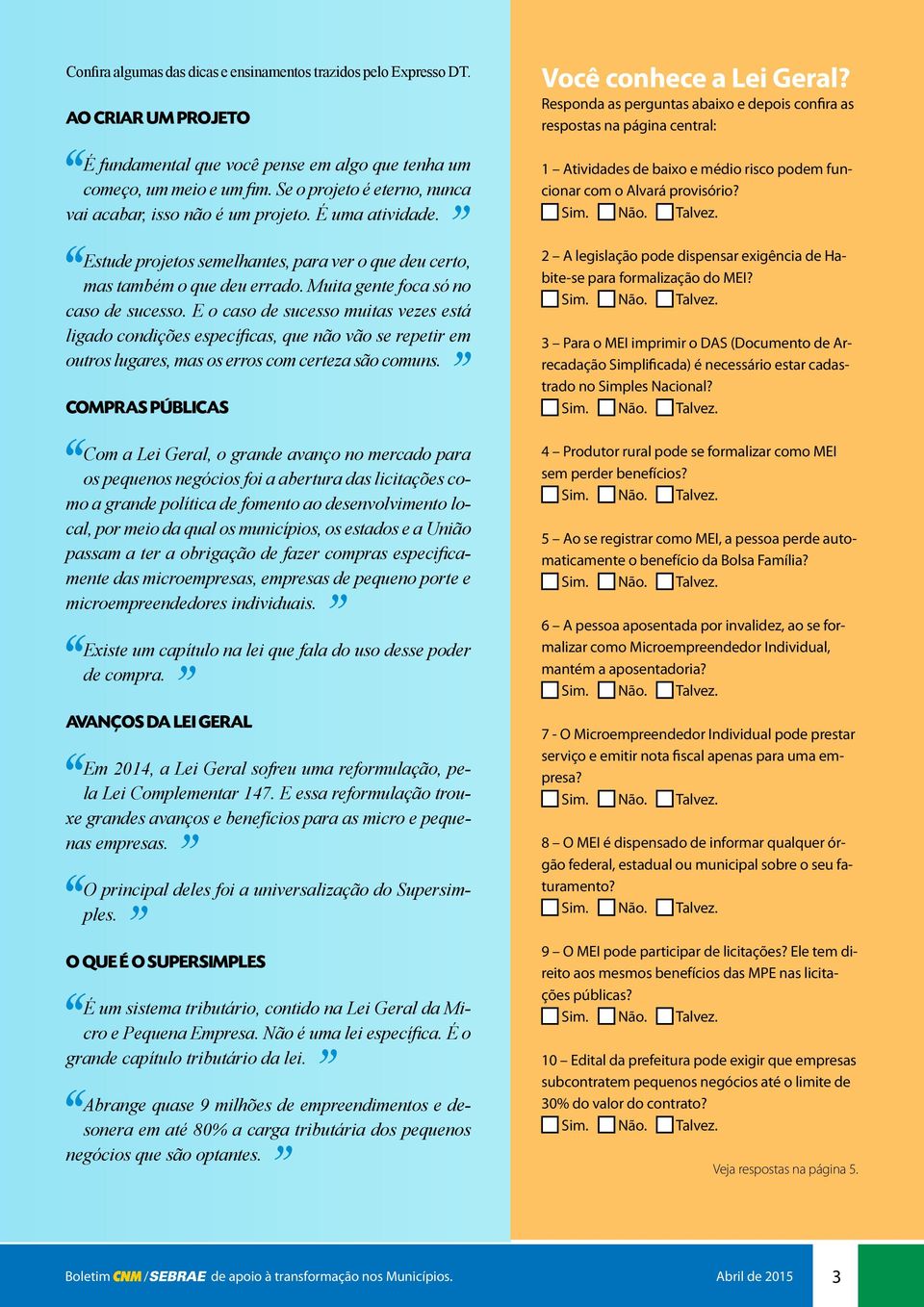 Muita gente foca só no caso de sucesso. E o caso de sucesso muitas vezes está ligado condições específicas, que não vão se repetir em outros lugares, mas os erros com certeza são comuns.