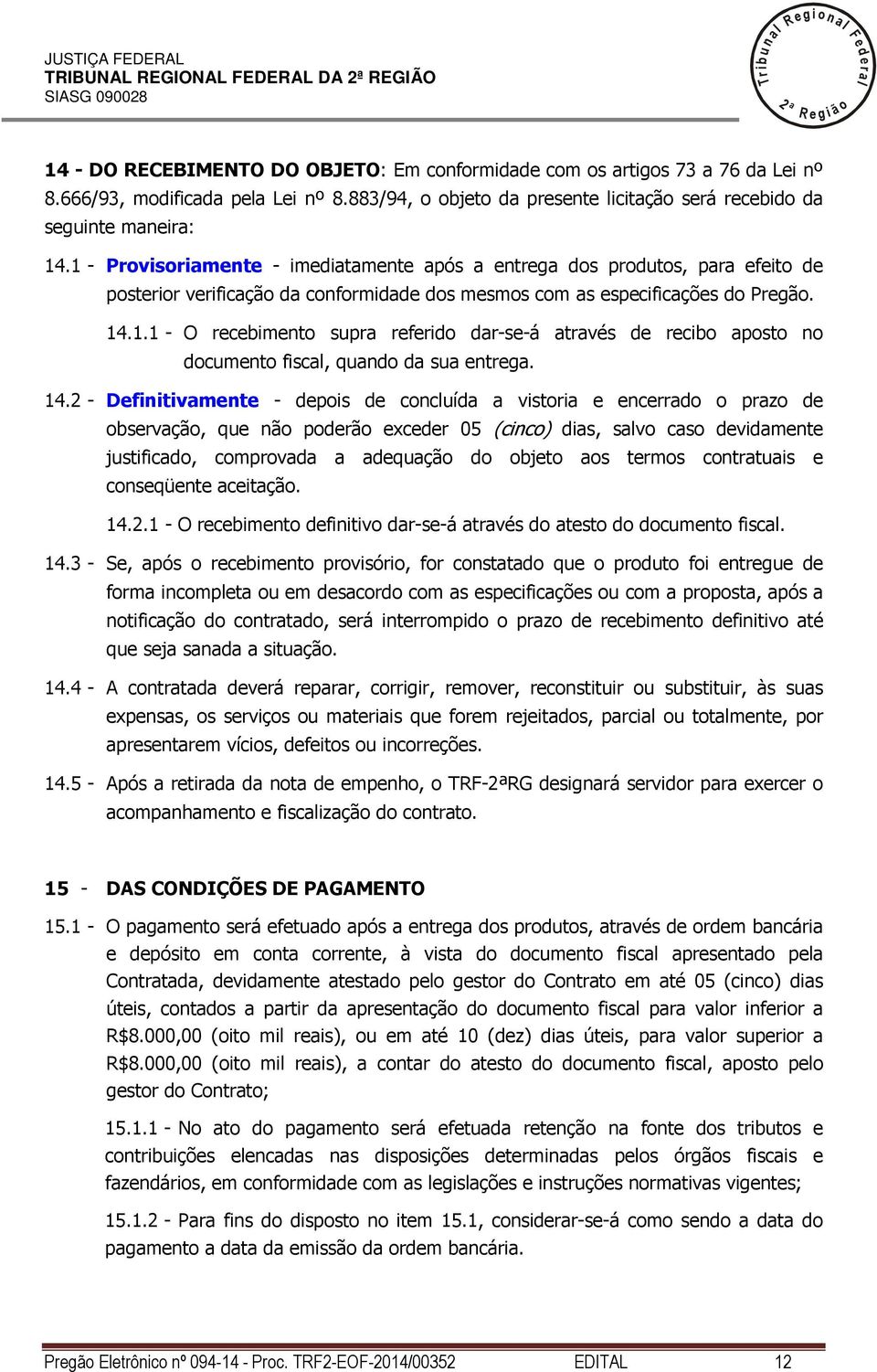 1 - Provisoriamente - imediatamente após a entrega dos produtos, para efeito de posterior verificação da conformidade dos mesmos com as especificações do Pregão. 14.1.1 - O recebimento supra referido dar-se-á através de recibo aposto no documento fisca, quando da sua entrega.