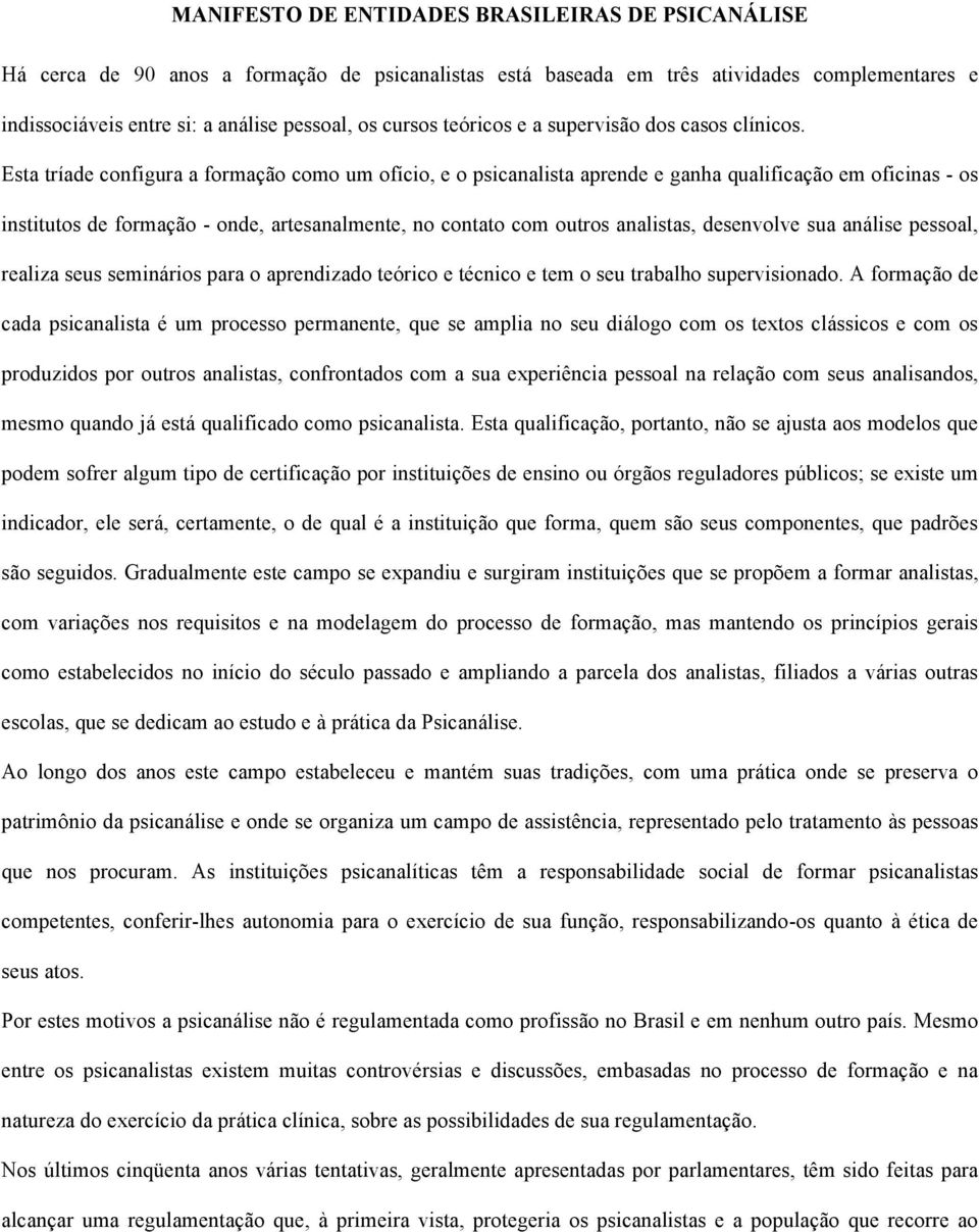 Esta tríade configura a formação como um ofício, e o psicanalista aprende e ganha qualificação em oficinas - os institutos de formação - onde, artesanalmente, no contato com outros analistas,