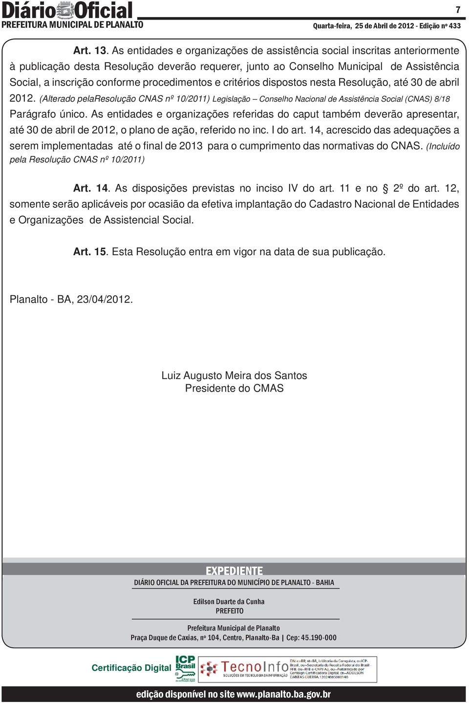 procedimentos e critérios dispostos nesta Resolução, até 30 de abril 2012. (Alterado pelaresolução CNAS nº 10/2011) Legislação Conselho Nacional de Assistência Social (CNAS) 8/18 Parágrafo único.