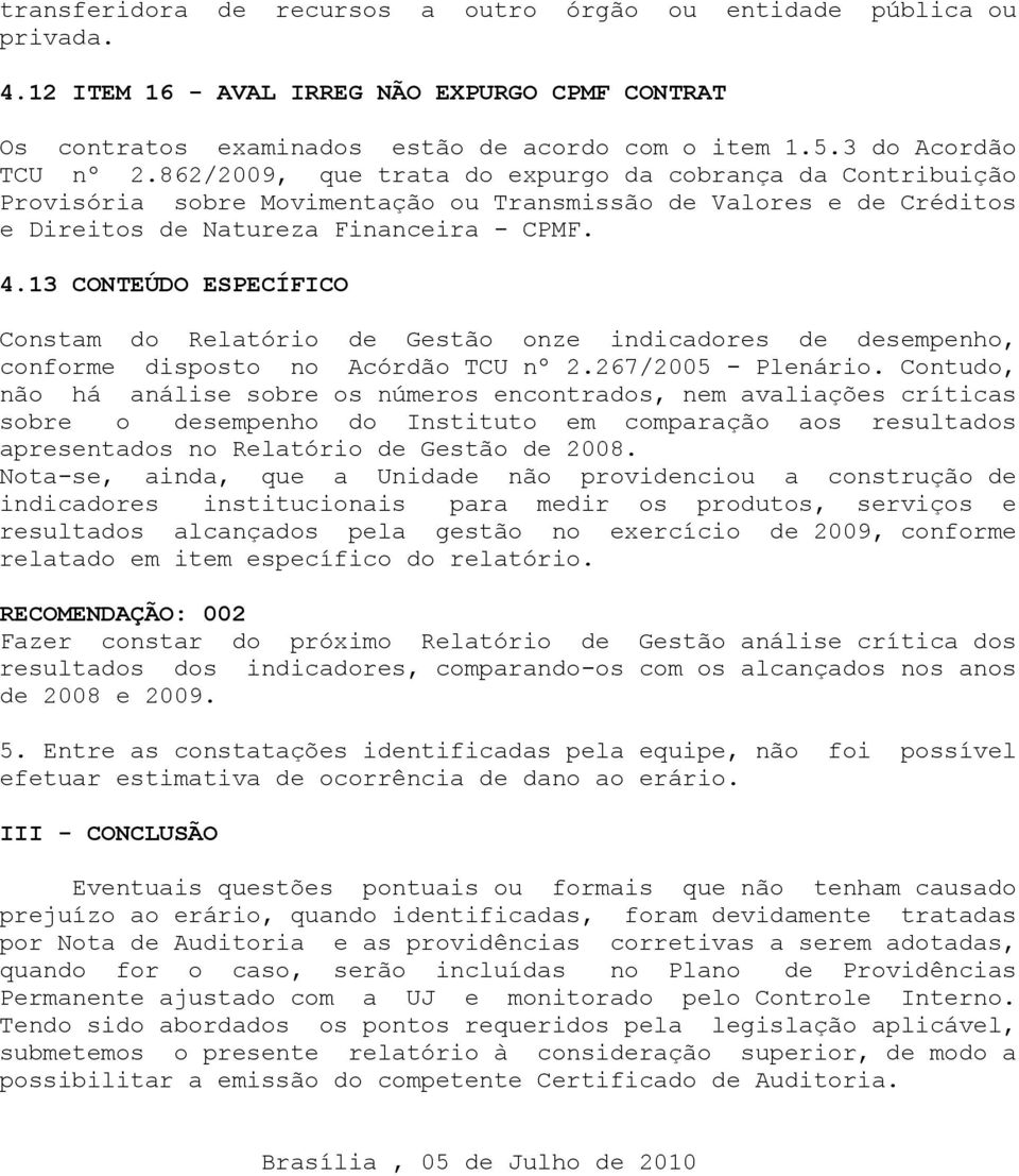 Constam do Relatório de Gestão onze indicadores de desempenho, conforme disposto no Acórdão TCU nº 2267/2005 - Plenário Contudo, não há análise sobre os números encontrados, nem avaliações críticas